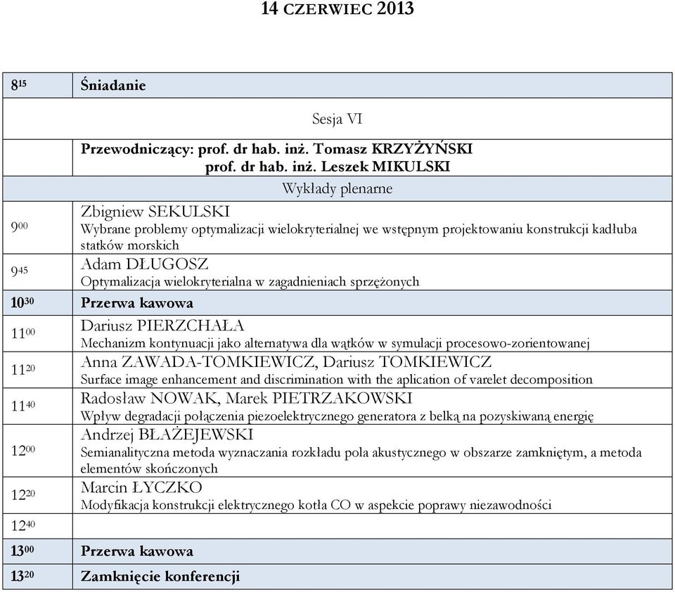 Leszek MIKULSKI Wykłady plenarne Zbigniew SEKULSKI 9 00 Wybrane problemy optymalizacji wielokryterialnej we wstępnym projektowaniu konstrukcji kadłuba statków morskich 9 Adam DŁUGOSZ 45 Optymalizacja
