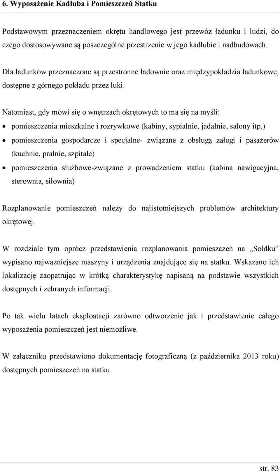 Natomiast, gdy mówi się o wnętrzach okrętowych to ma się na myśli: pomieszczenia mieszkalne i rozrywkowe (kabiny, sypialnie, jadalnie, salony itp.