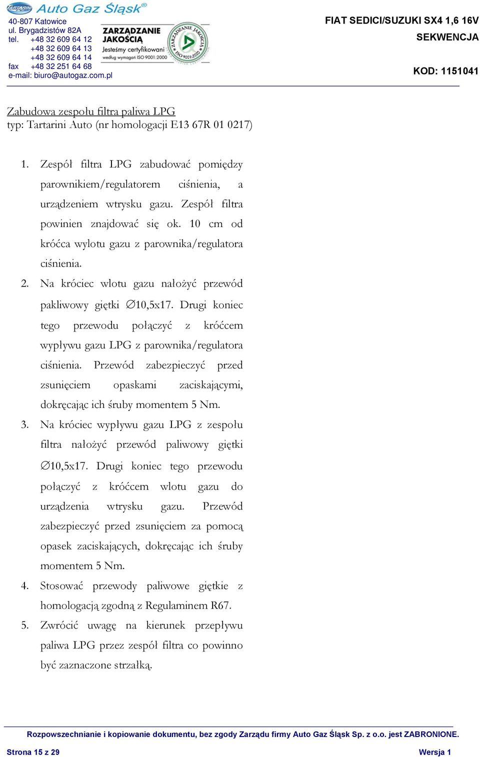 Drugi koniec tego przewodu połączyć z króćcem wypływu gazu LPG z parownika/regulatora ciśnienia. Przewód zabezpieczyć przed zsunięciem opaskami zaciskającymi, dokręcając ich śruby momentem 5 Nm. 3.