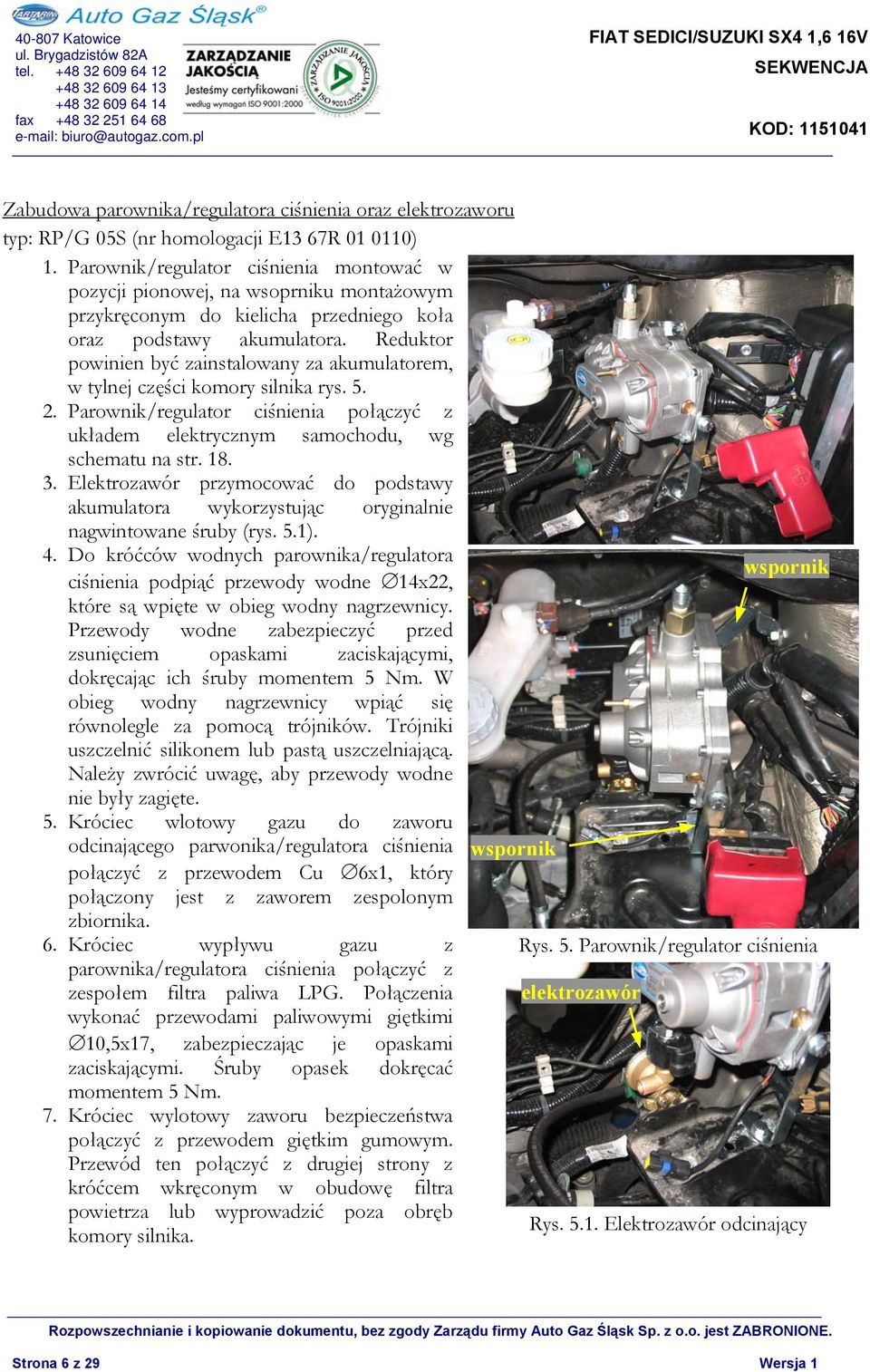 Reduktor powinien być zainstalowany za akumulatorem, w tylnej części komory silnika rys. 5. 2. Parownik/regulator ciśnienia połączyć z układem elektrycznym samochodu, wg schematu na str. 18. 3.