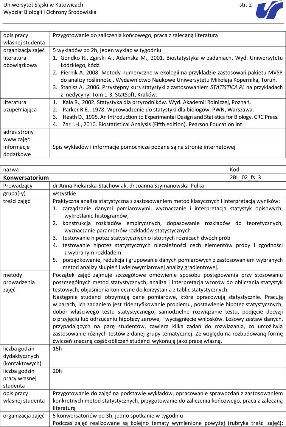 , Adamska M., 2001. Biostatystyka w zadaniach. Wyd. Uniwersytetu Łódzkiego, Łódź. 2. Piernik A. 2008. Metody numeryczne w ekologii na przykładzie zastosowań pakietu MVSP 3. Stanisz A.,2006.