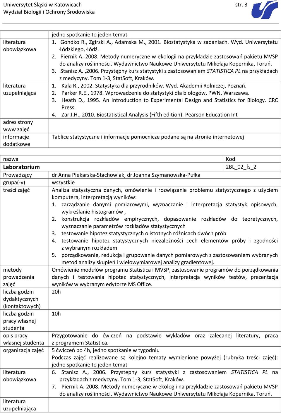 Przystępny kurs statystyki z zastosowaniem STATISTICA PL na przykładach z medycyny. Tom 1-3, StatSoft, Kraków. 1. Kala R., 2002. Statystyka dla przyrodników. Wyd. Akademii Rolniczej, Poznań. 2. Parker R.