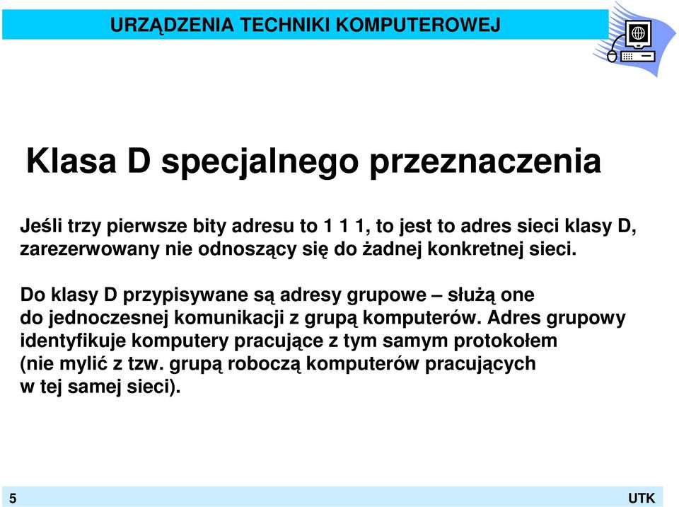 Do klasy D przypisywane są adresy grupowe słuŝą one do jednoczesnej komunikacji z grupą komputerów.