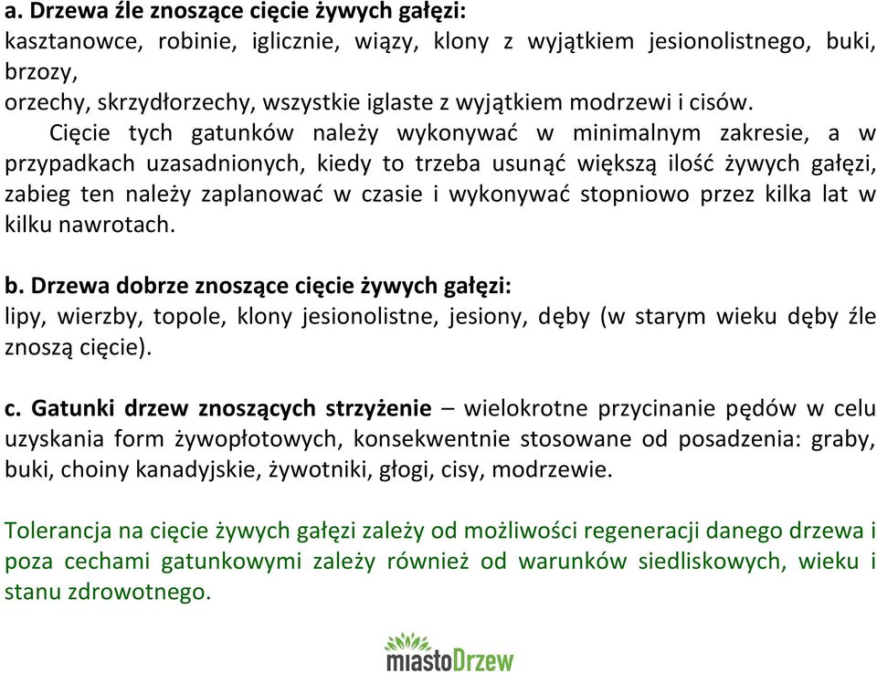 Cięcie tych gatunków należy wykonywać w minimalnym zakresie, a w przypadkach uzasadnionych, kiedy to trzeba usunąć większą ilość żywych gałęzi, zabieg ten należy zaplanować w czasie i wykonywać