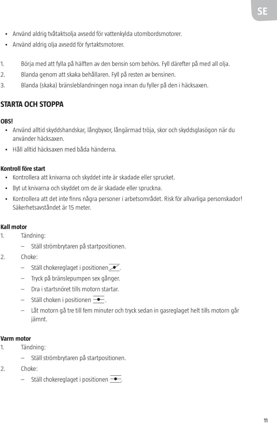 Använd alltid skyddshandskar, långbyxor, långärmad tröja, skor och skyddsglasögon när du använder häcksaxen. Håll alltid häcksaxen med båda händerna.