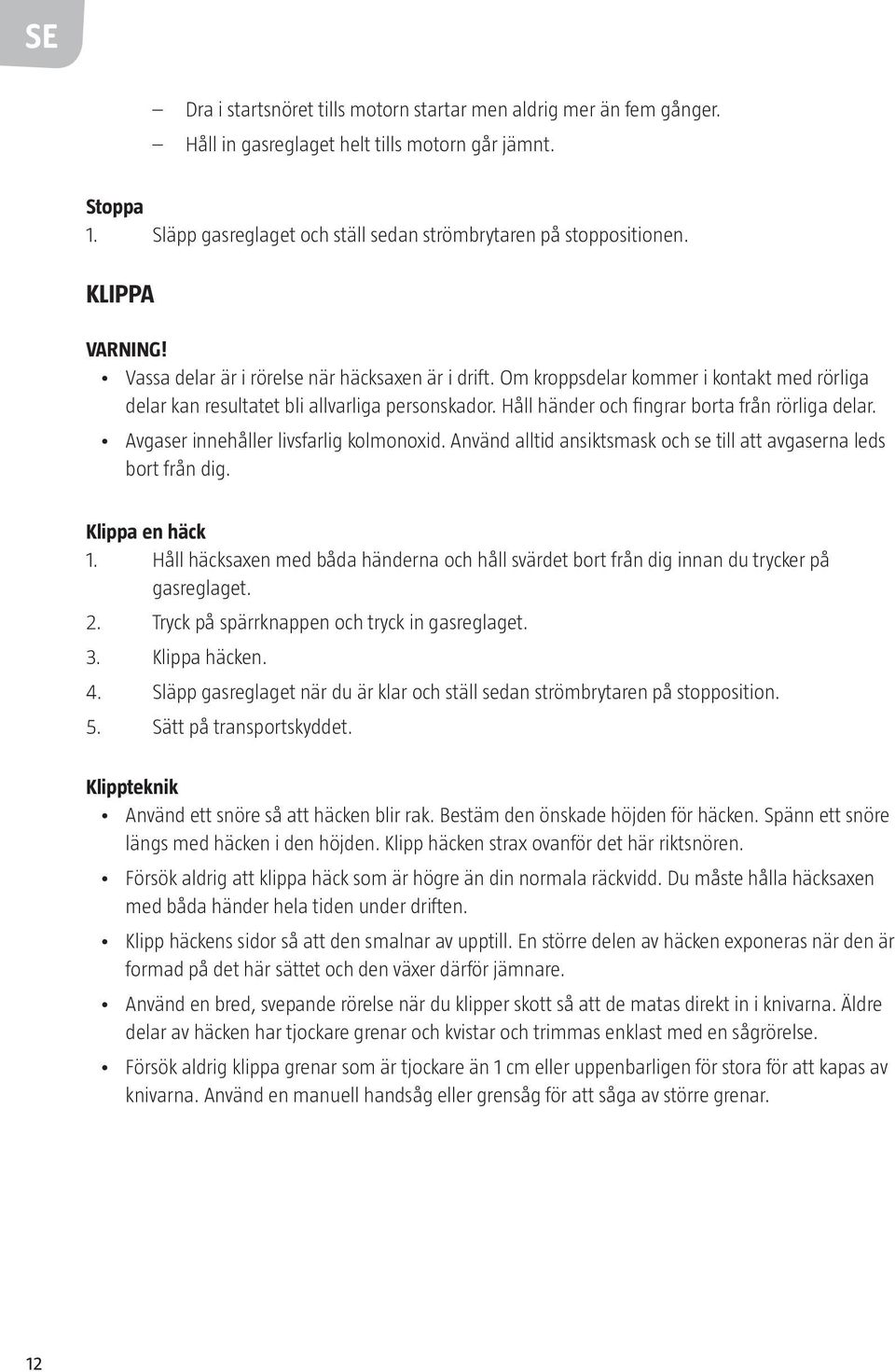 Håll händer och fingrar borta från rörliga delar. Avgaser innehåller livsfarlig kolmonoxid. Använd alltid ansiktsmask och se till att avgaserna leds bort från dig. Klippa en häck 1.