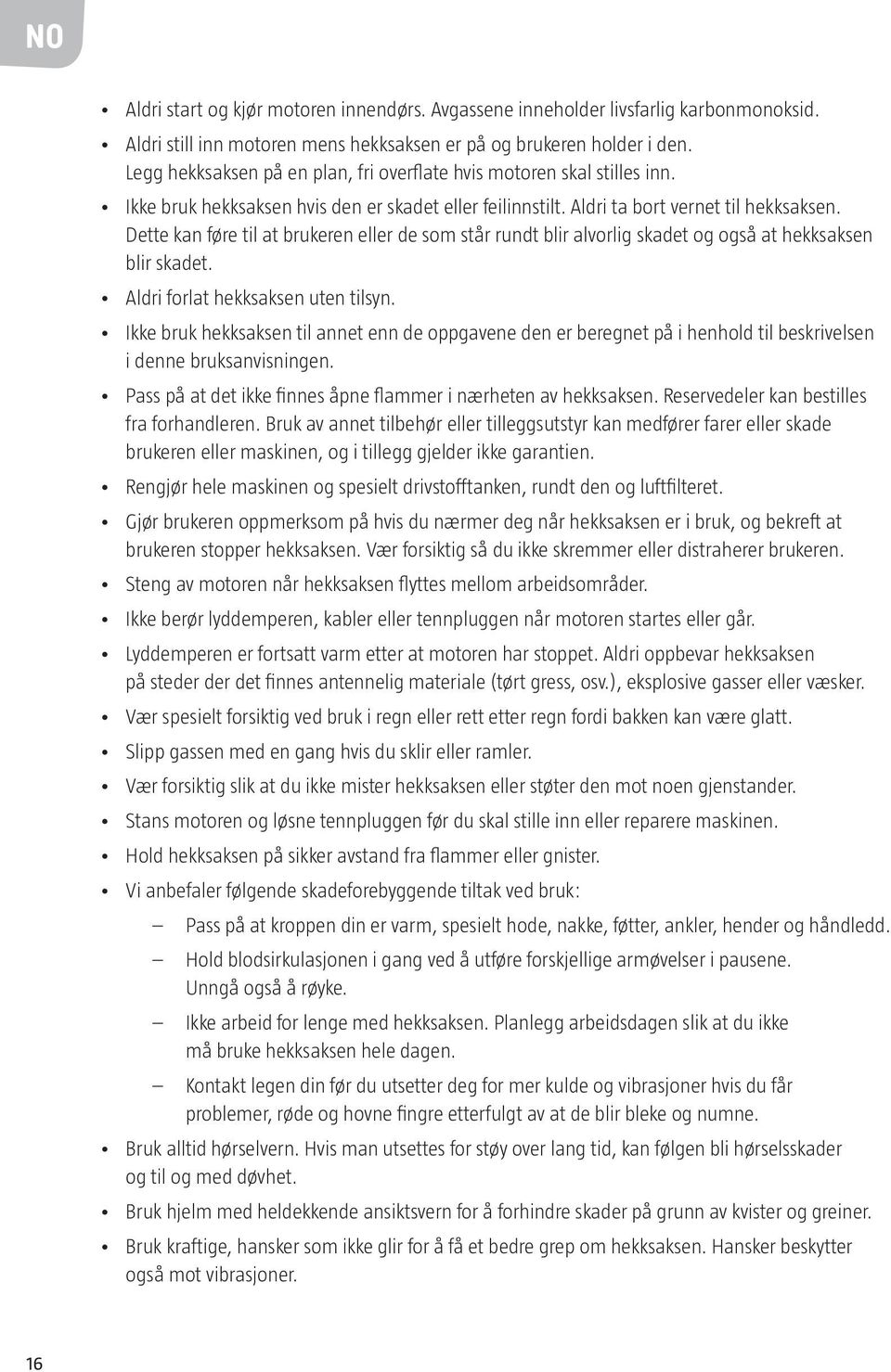 Dette kan føre til at brukeren eller de som står rundt blir alvorlig skadet og også at hekksaksen blir skadet. Aldri forlat hekksaksen uten tilsyn.