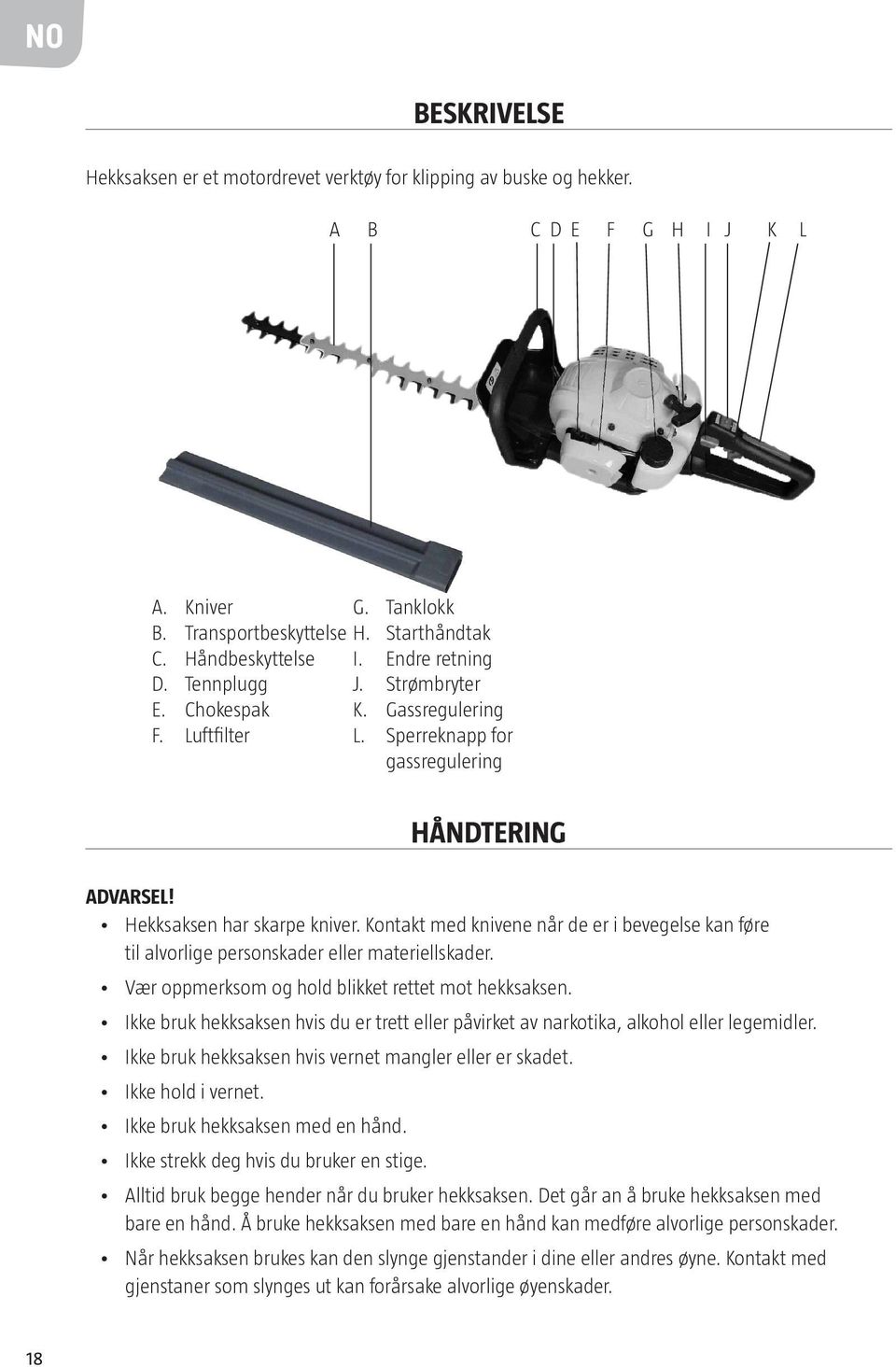 Kontakt med knivene når de er i bevegelse kan føre til alvorlige personskader eller materiellskader. Vær oppmerksom og hold blikket rettet mot hekksaksen.