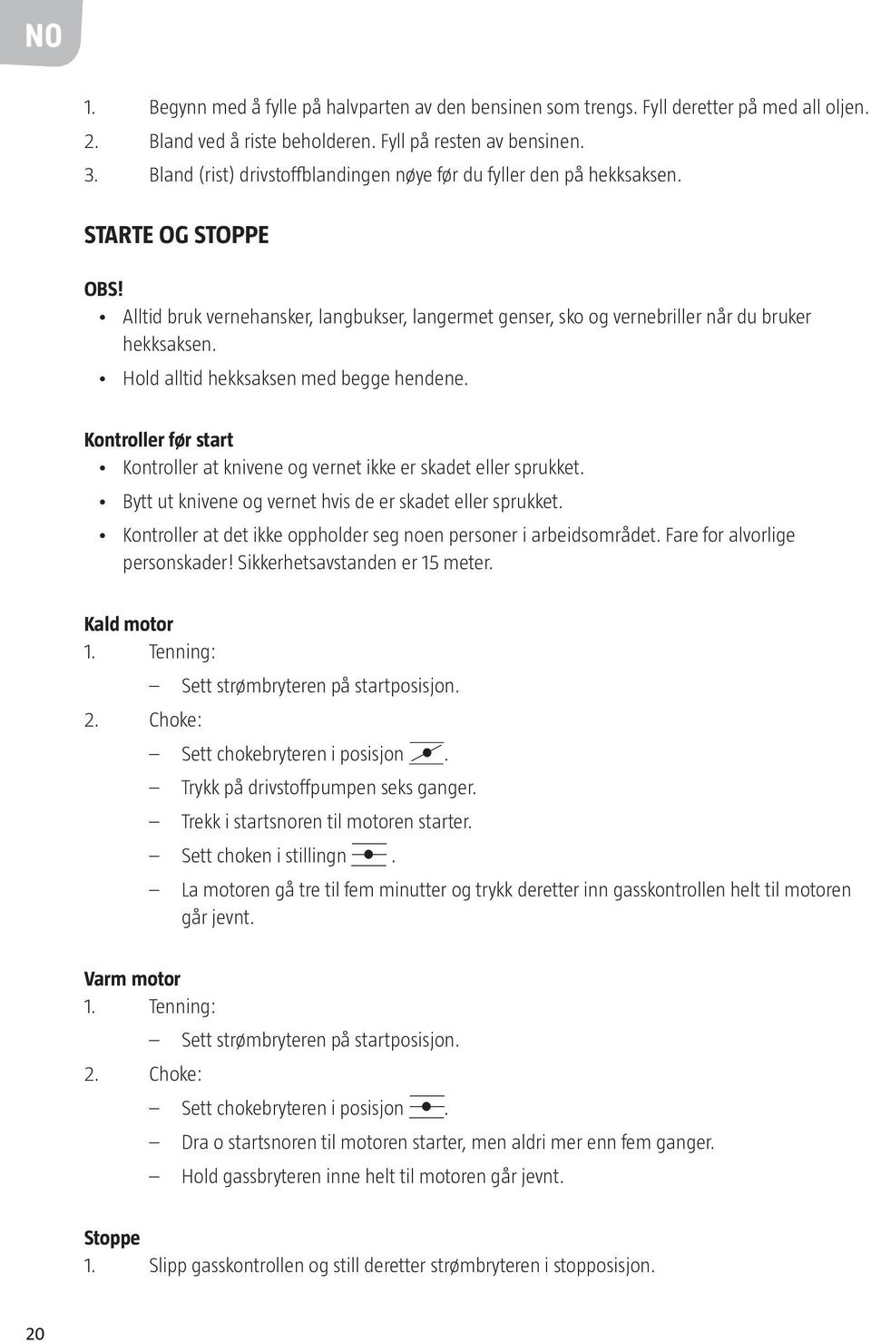 Hold alltid hekksaksen med begge hendene. Kontroller før start Kontroller at knivene og vernet ikke er skadet eller sprukket. Bytt ut knivene og vernet hvis de er skadet eller sprukket.