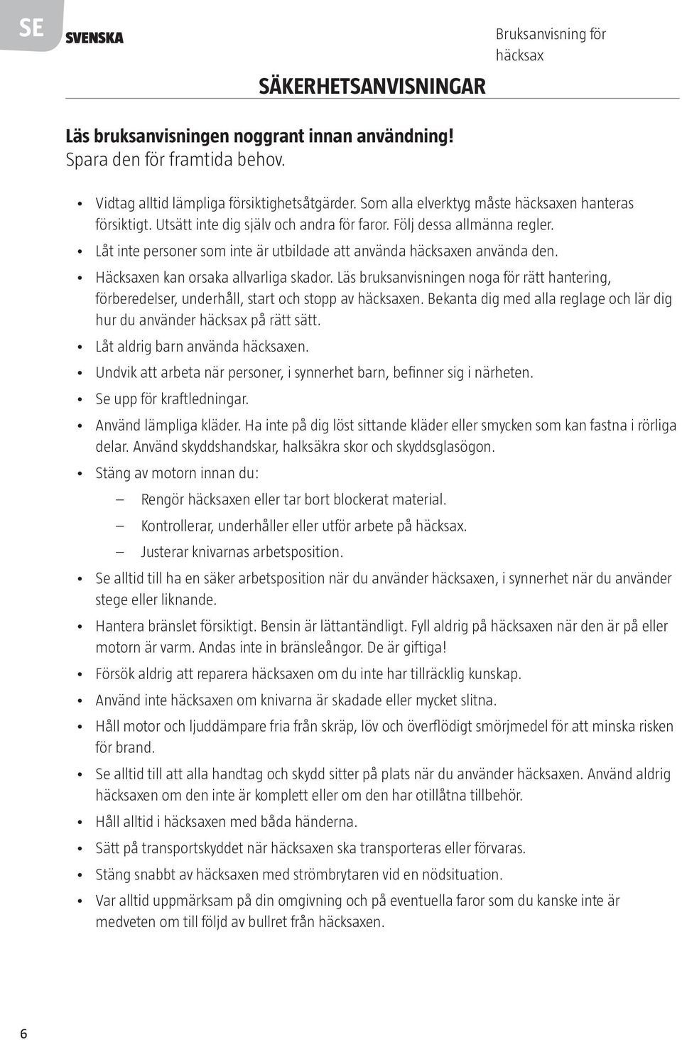 Låt inte personer som inte är utbildade att använda häcksaxen använda den. Häcksaxen kan orsaka allvarliga skador.