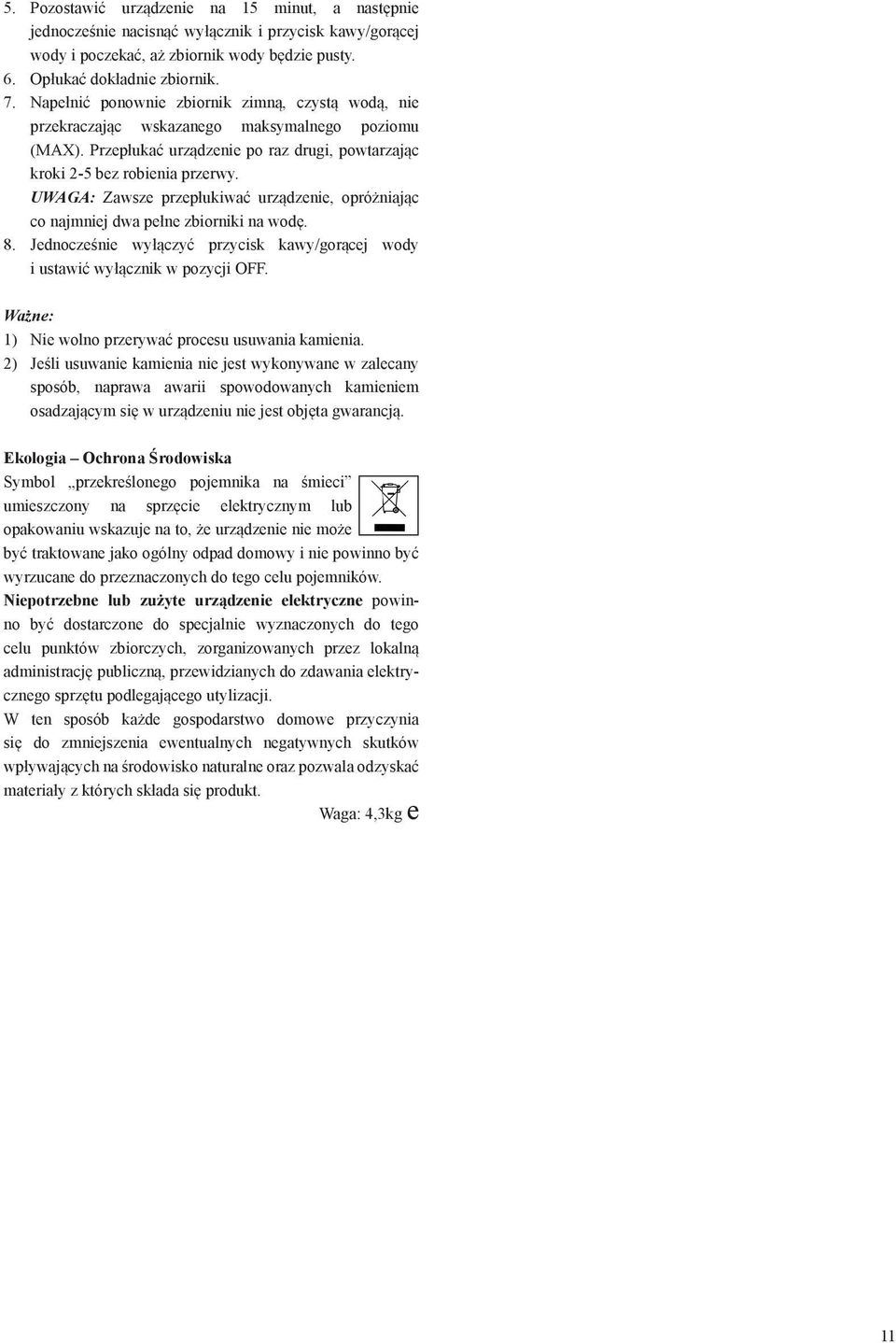 UWAGA: Zawsze przepłukiwać urządzenie, opróżniając co najmniej dwa pełne zbiorniki na wodę. 8. Jednocześnie wyłączyć przycisk kawy/gorącej wody i ustawić wyłącznik w pozycji OFF.