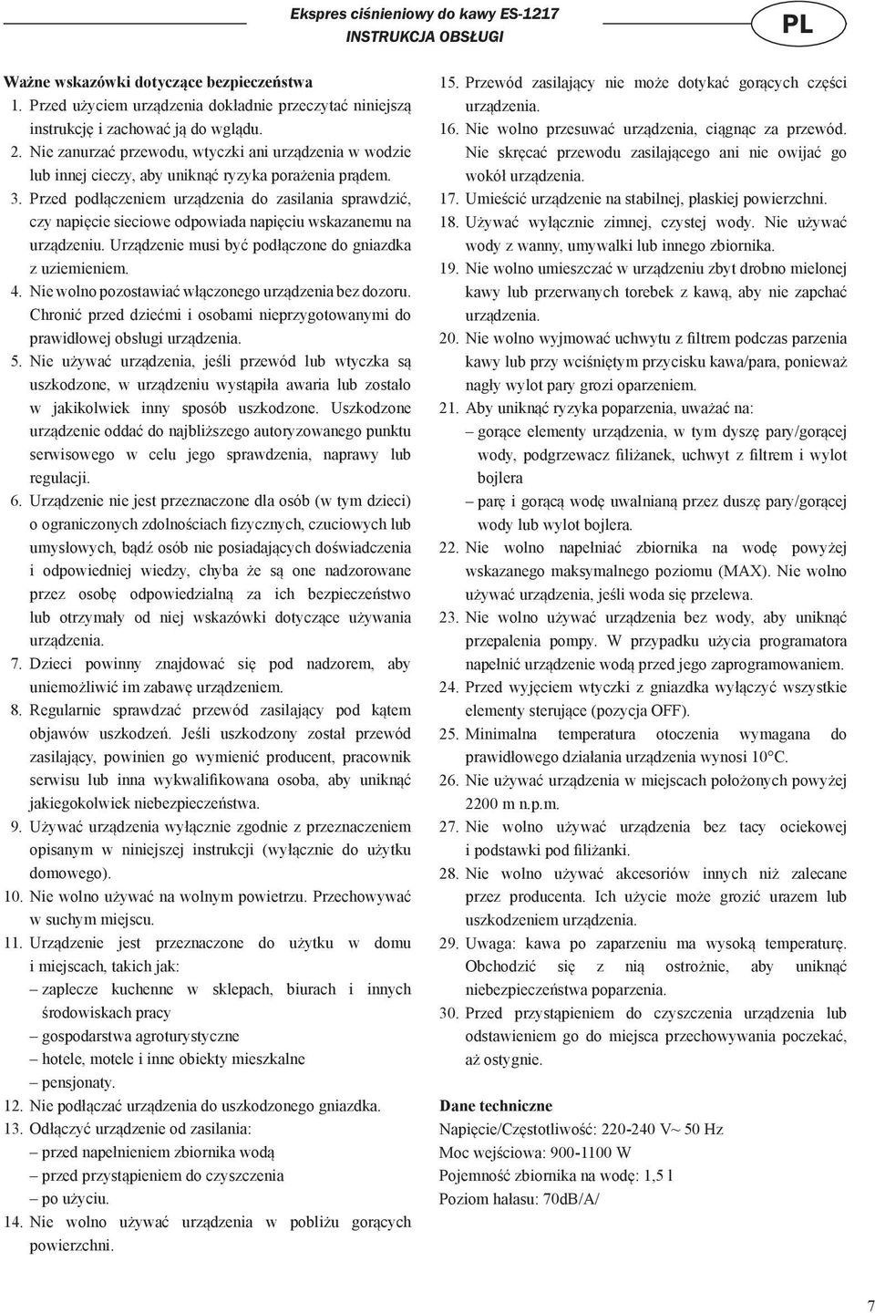 Przed podłączeniem urządzenia do zasilania sprawdzić, czy napięcie sieciowe odpowiada napięciu wskazanemu na urządzeniu. Urządzenie musi być podłączone do gniazdka z uziemieniem. 4.