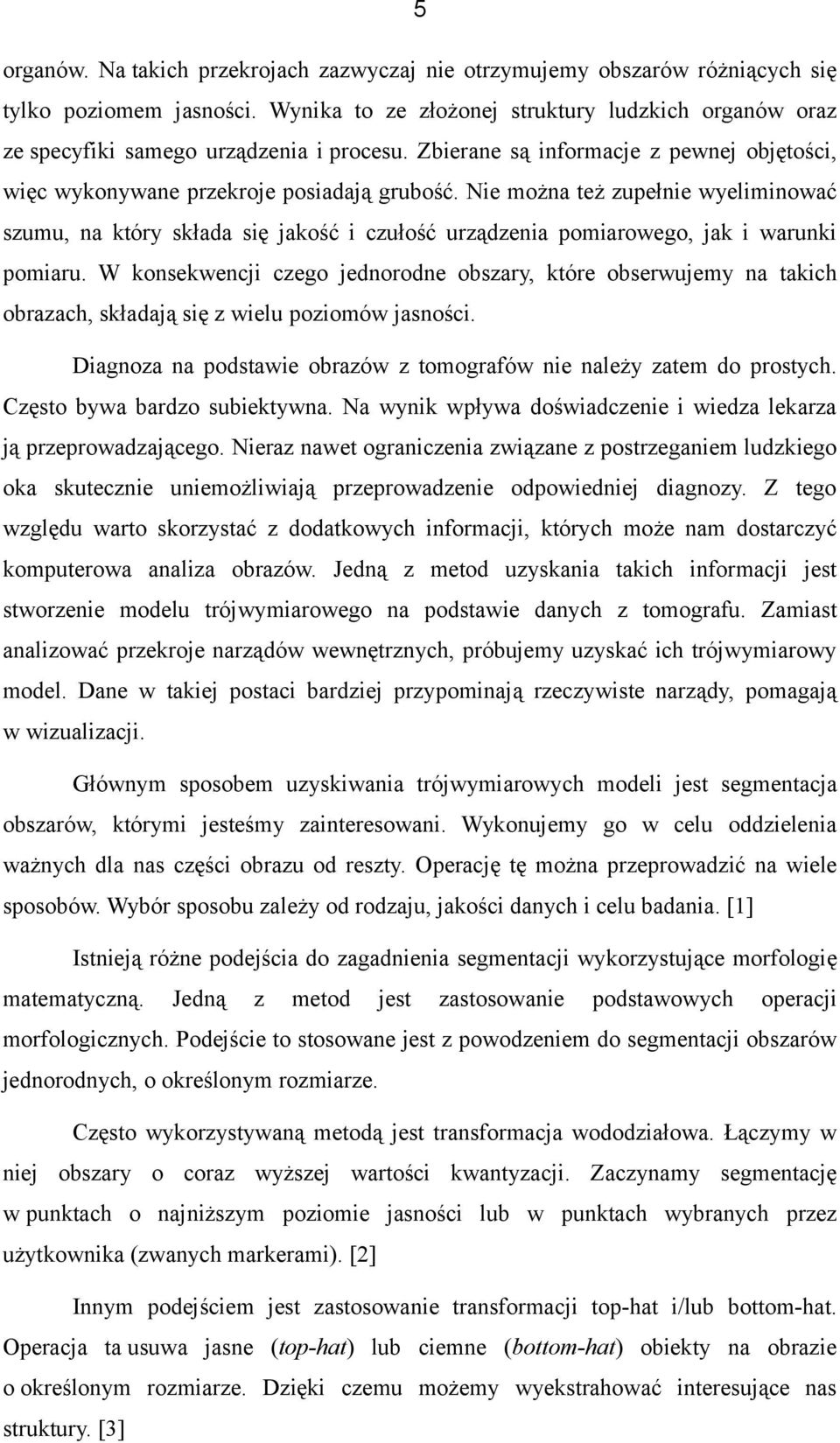Nie można też zupełnie wyeliminować szumu, na który składa się jakość i czułość urządzenia pomiarowego, jak i warunki pomiaru.