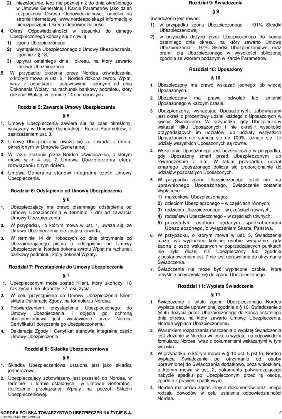 Okres Odpowiedzialności w stosunku do danego Ubezpieczonego kończy się z chwilą: 1) zgonu Ubezpieczonego, 2) wystąpienia Ubezpieczonego z Umowy Ubezpieczenia, zgodnie z 13, 3) upływu ostatniego dnia