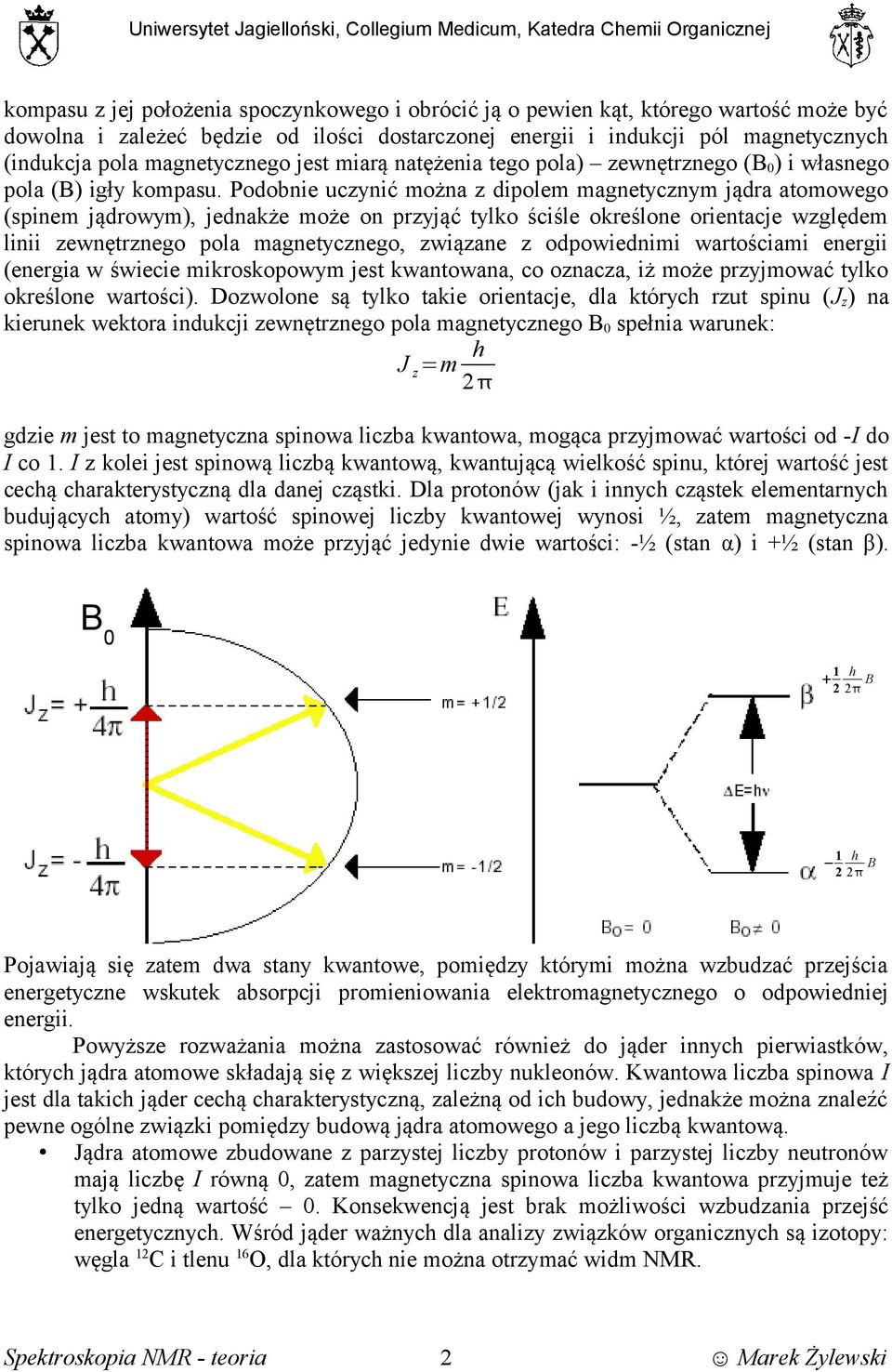 Podobnie uczynić można z dipolem magnetycznym jądra atomowego (spinem jądrowym), jednakże może on przyjąć tylko ściśle określone orientacje względem linii zewnętrznego pola magnetycznego, związane z
