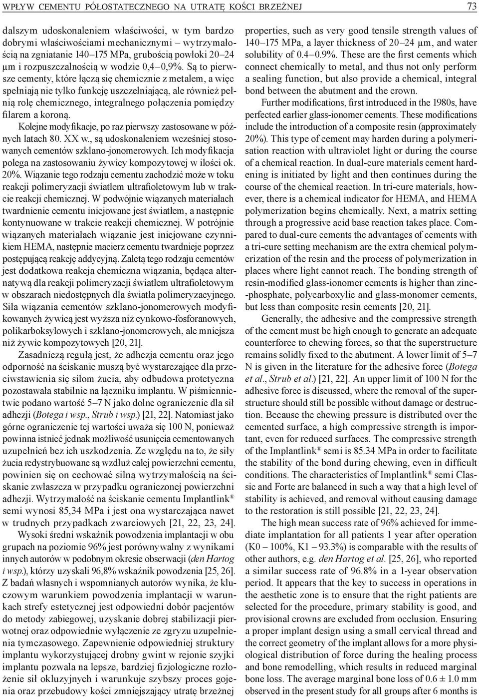 Są to pierwsze cementy, które łączą się chemicznie z metalem, a więc spełniają nie tylko funkcję uszczelniającą, ale również pełnią rolę chemicznego, integralnego połączenia pomiędzy filarem a koroną.