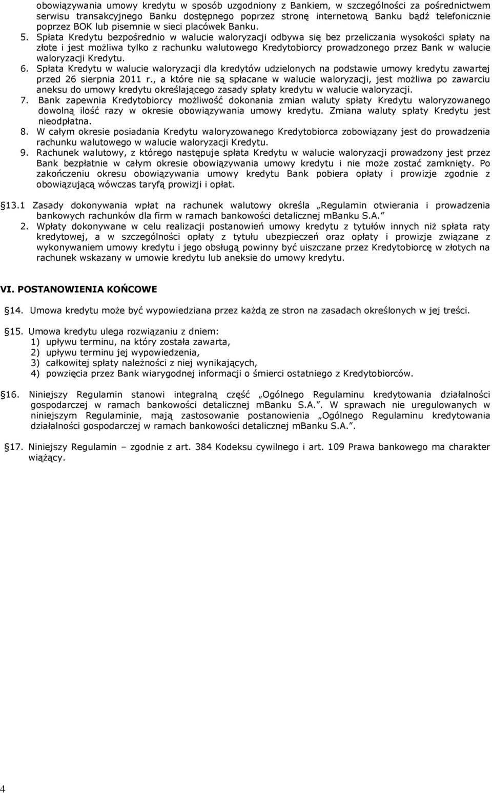 Spłata Kredytu bezpośrednio w walucie waloryzacji odbywa się bez przeliczania wysokości spłaty na złote i jest możliwa tylko z rachunku walutowego Kredytobiorcy prowadzonego przez Bank w walucie