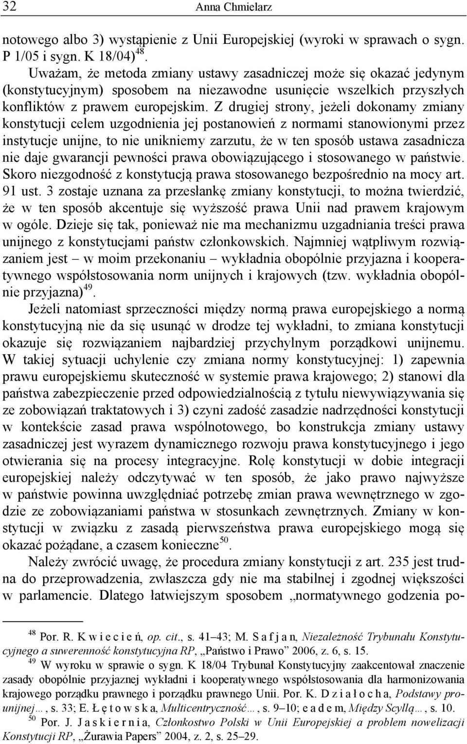 Z drugiej strony, jeżeli dokonamy zmiany konstytucji celem uzgodnienia jej postanowień z normami stanowionymi przez instytucje unijne, to nie unikniemy zarzutu, że w ten sposób ustawa zasadnicza nie