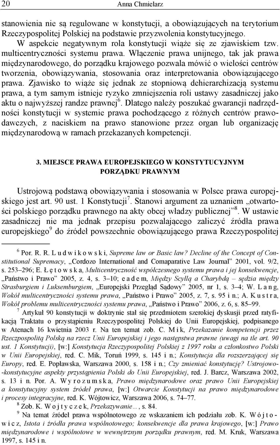 Włączenie prawa unijnego, tak jak prawa międzynarodowego, do porządku krajowego pozwala mówić o wielości centrów tworzenia, obowiązywania, stosowania oraz interpretowania obowiązującego prawa.