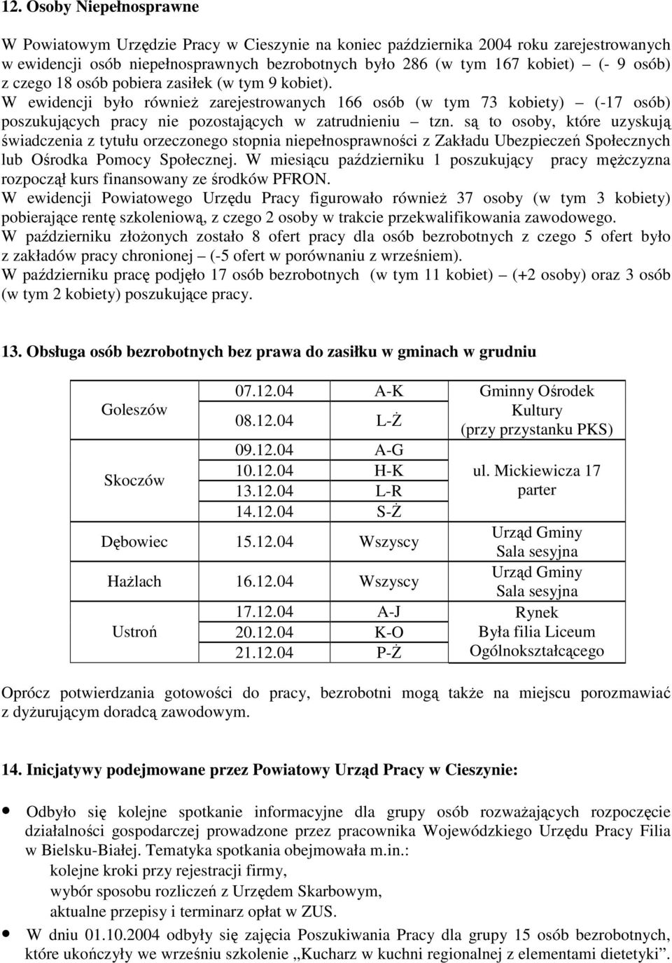 są to osoby, które uzyskują świadczenia z tytułu orzeczonego stopnia niepełnosprawności z Zakładu Ubezpieczeń Społecznych lub Ośrodka Pomocy Społecznej.