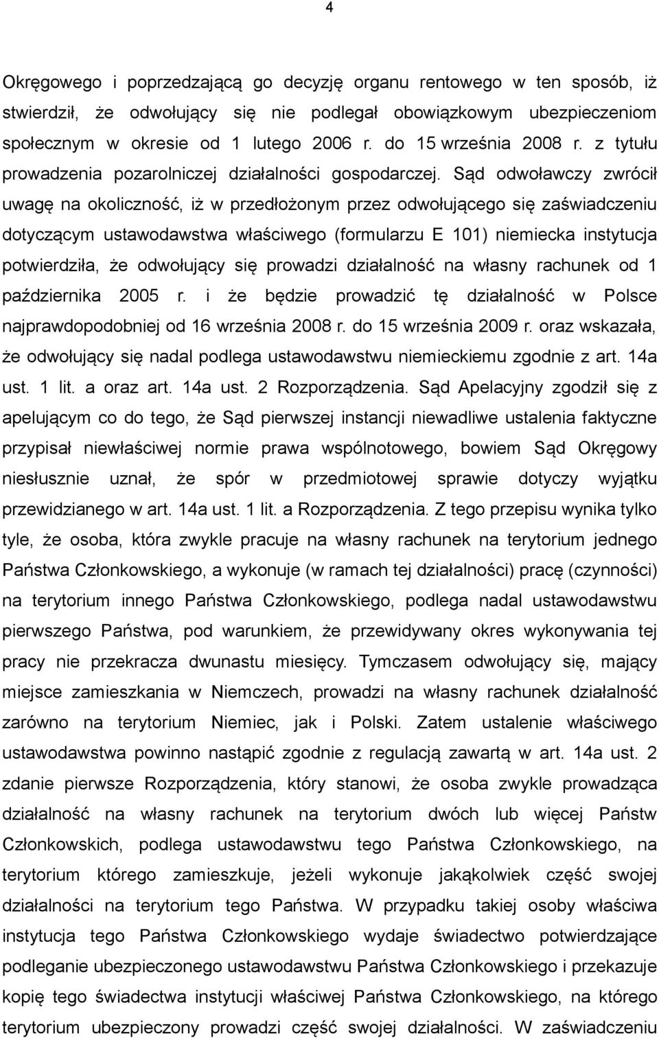 Sąd odwoławczy zwrócił uwagę na okoliczność, iż w przedłożonym przez odwołującego się zaświadczeniu dotyczącym ustawodawstwa właściwego (formularzu E 101) niemiecka instytucja potwierdziła, że