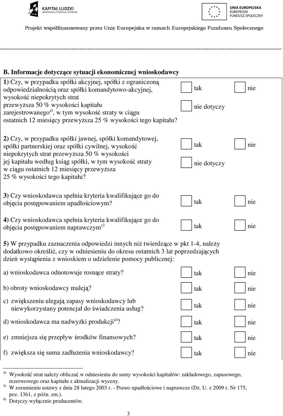 dotyczy 2) Czy, w przypadku spółki jawnej, spółki komandytowej, spółki partnerskiej oraz spółki cywilnej, wysokość pokrytych strat przewyŝsza 50 % wysokości jej kapitału według ksiąg spółki, w tym