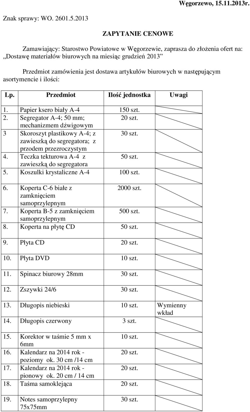 2013 ZAPYTANIE CENOWE Zamawiający: Starostwo Powiatowe w Węgorzewie, zaprasza do złoŝenia ofert na: Dostawę materiałów biurowych na miesiąc grudzień 2013 Przedmiot zamówienia jest dostawa artykułów