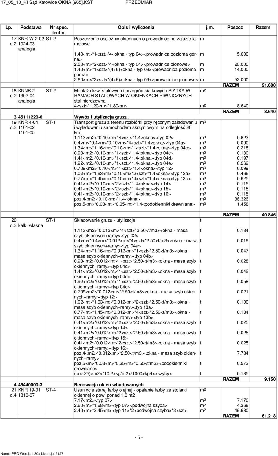 000 RAZEM 91.600 18 KNNR 2 MontaŜ drzwi stalowych i przegród siatkowych SIATKA W d.2 1302-04 RAMACH STALOWYCH W OKIENKACH PIWNICZNYCH - stal nierdzewna 4<szt>*1.20<m>*1.80<m> 8.640 RAZEM 8.