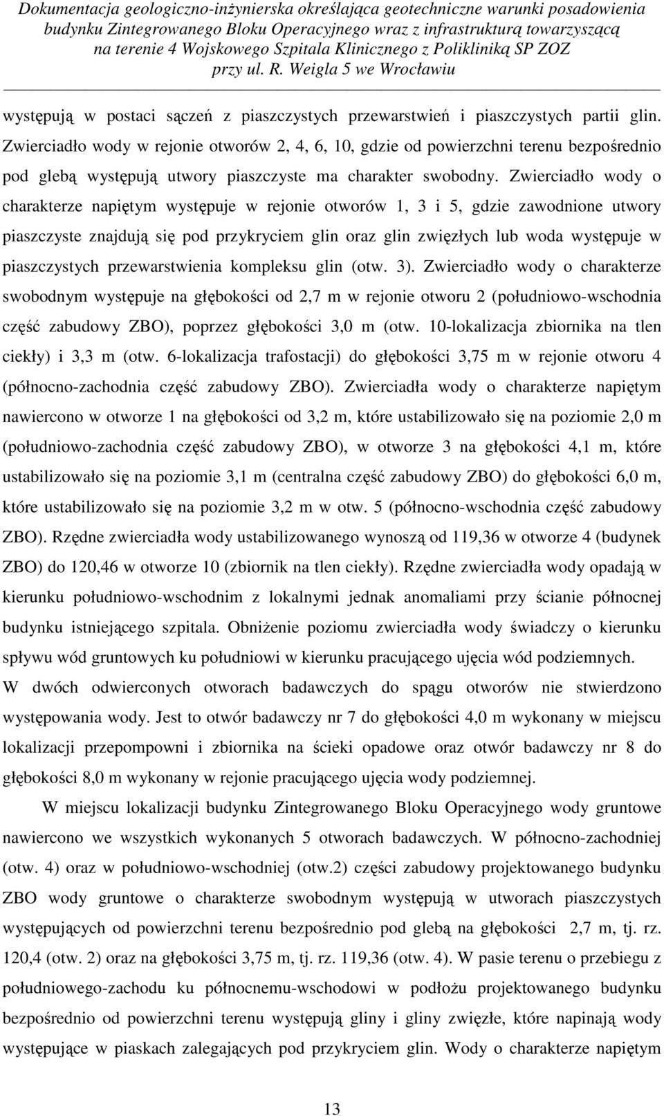 Zwierciadło wody o charakterze napiętym występuje w rejonie otworów 1, 3 i 5, gdzie zawodnione utwory piaszczyste znajdują się pod przykryciem glin oraz glin zwięzłych lub woda występuje w