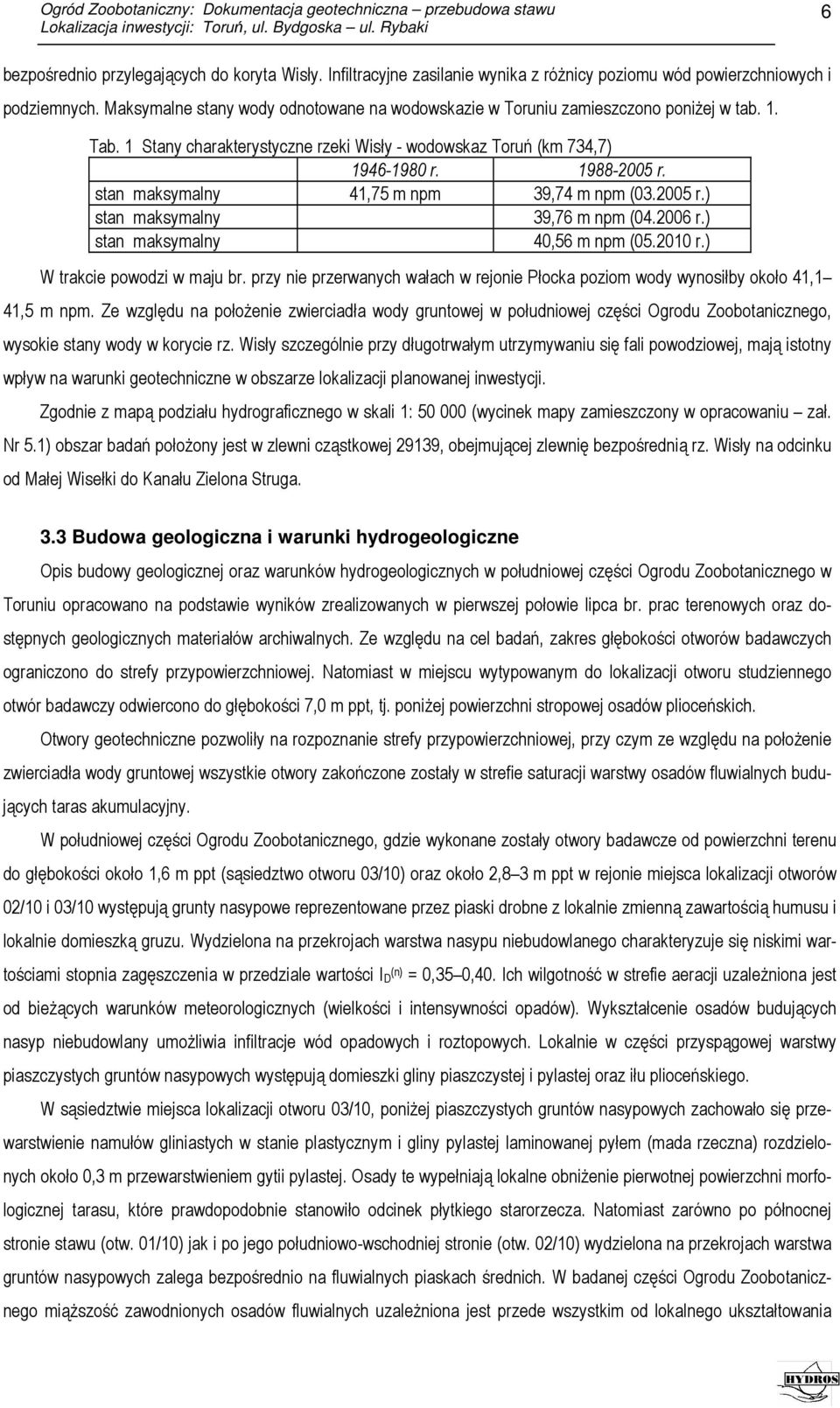 stan maksymalny 41,75 m npm 39,74 m npm (03.2005 r.) stan maksymalny 39,76 m npm (04.2006 r.) stan maksymalny 40,56 m npm (05.2010 r.) W trakcie powodzi w maju br.