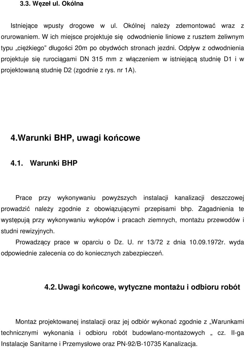 Odpływ z odwodnienia projektuje się rurociągami DN 315 mm z włączeniem w istniejącą studnię D1 i w projektowaną studnię D2 (zgodnie z rys. nr 1A). 4.Warunki BHP, uwagi końcowe 4.1. Warunki BHP Prace przy wykonywaniu powyższych instalacji kanalizacji deszczowej prowadzić należy zgodnie z obowiązującymi przepisami bhp.