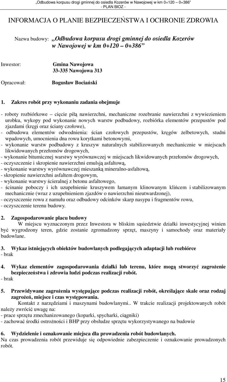 Zakres robót przy wykonaniu zadania obejmuje - roboty rozbiórkowe cięcie piłą nawierzchni, mechaniczne rozebranie nawierzchni z wywiezieniem urobku, wykopy pod wykonanie nowych warstw podbudowy,