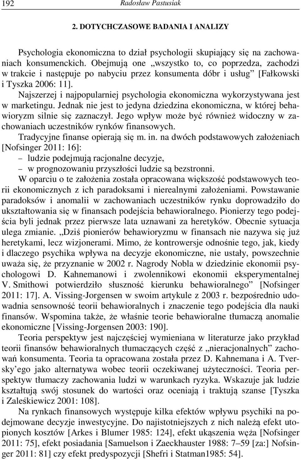 Najszerzej i najpopularniej psychologia ekonomiczna wykorzystywana jest w marketingu. Jednak nie jest to jedyna dziedzina ekonomiczna, w której behawioryzm silnie się zaznaczył.