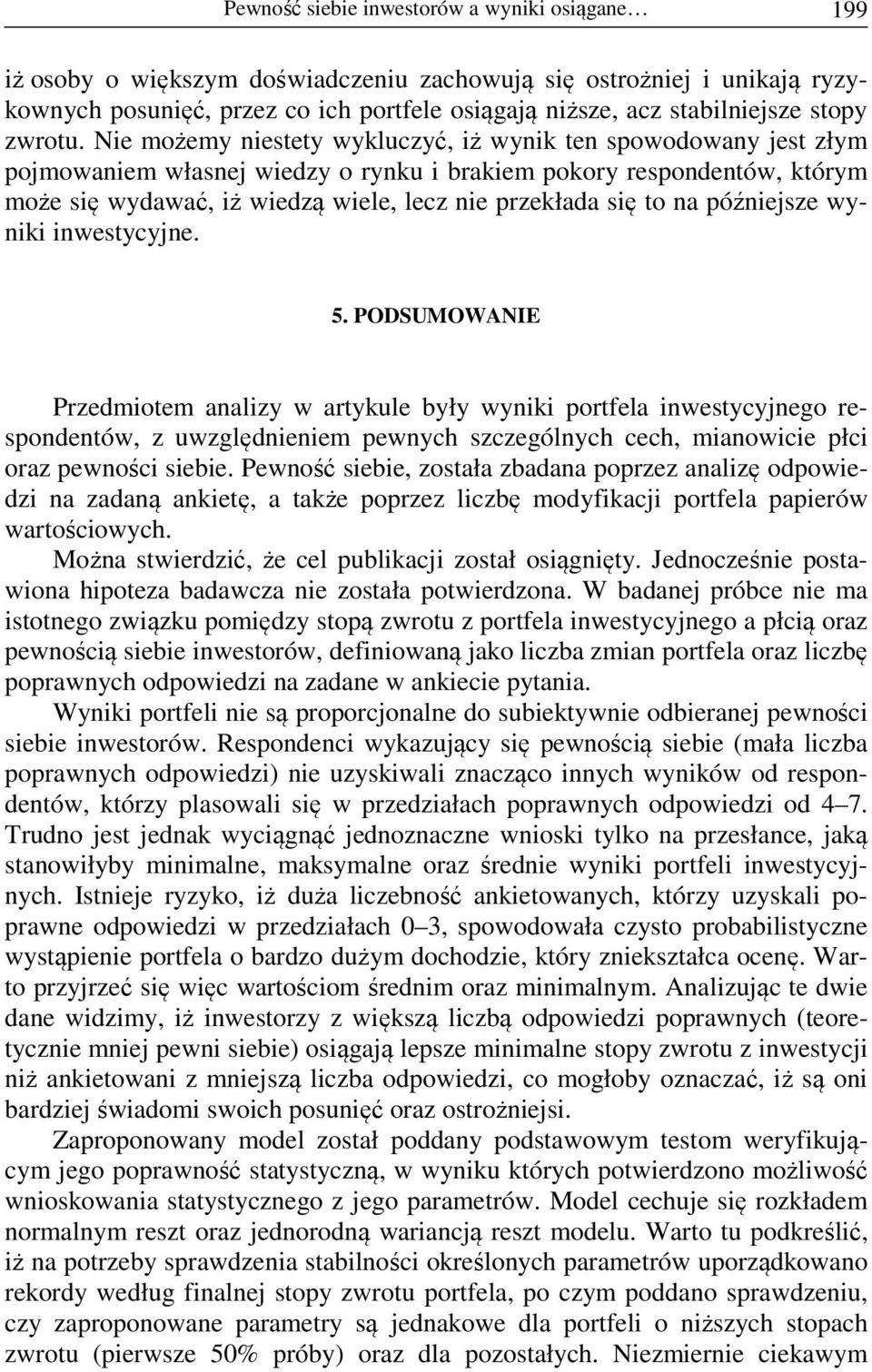 Nie możemy niestety wykluczyć, iż wynik ten spowodowany jest złym pojmowaniem własnej wiedzy o rynku i brakiem pokory respondentów, którym może się wydawać, iż wiedzą wiele, lecz nie przekłada się to