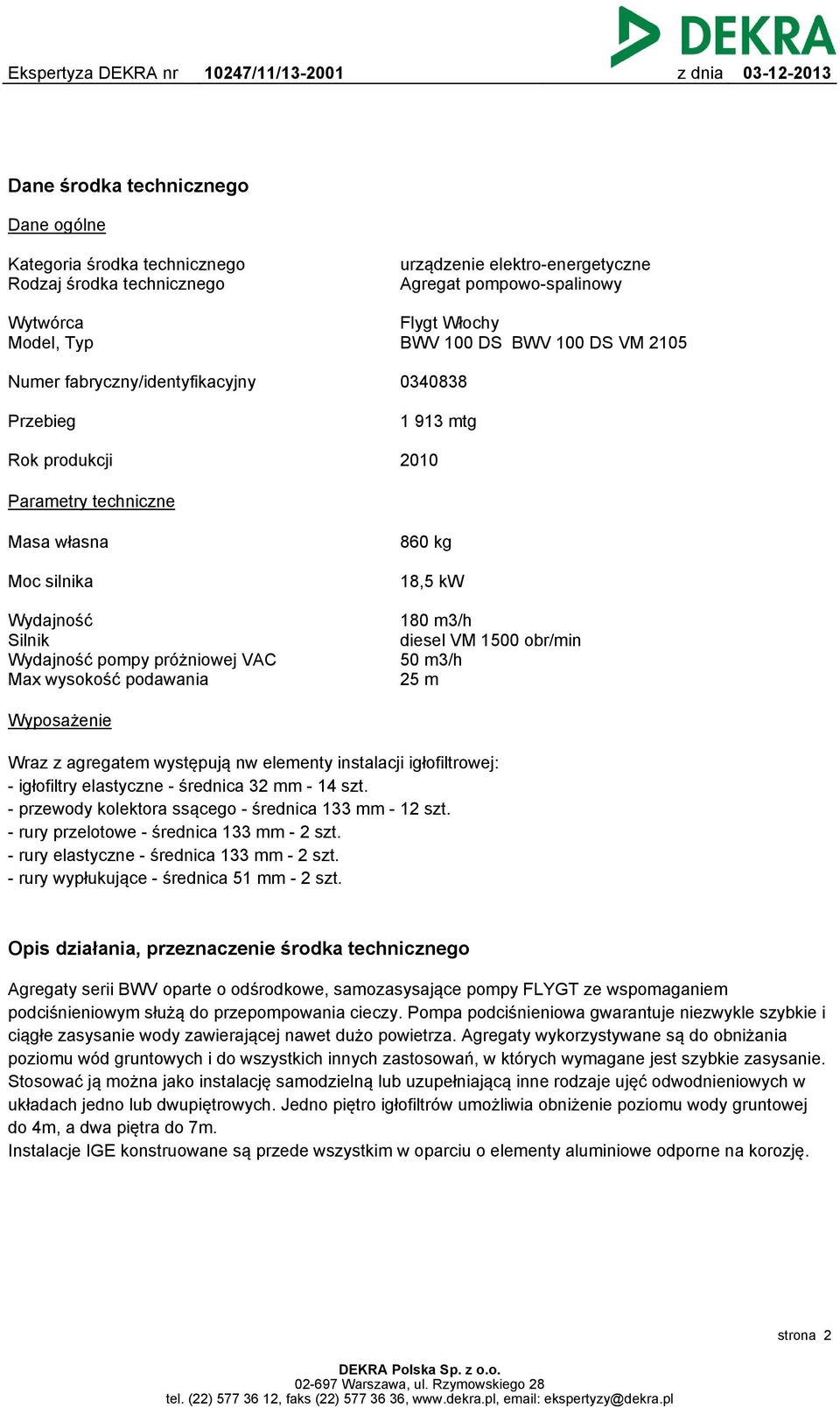 VAC Max wysokość podawania 180 m3/h diesel VM 1500 obr/min 50 m3/h 25 m Wyposażenie Wraz z agregatem występują nw elementy instalacji igłofiltrowej: - igłofiltry elastyczne - średnica 32 mm - 14 szt.