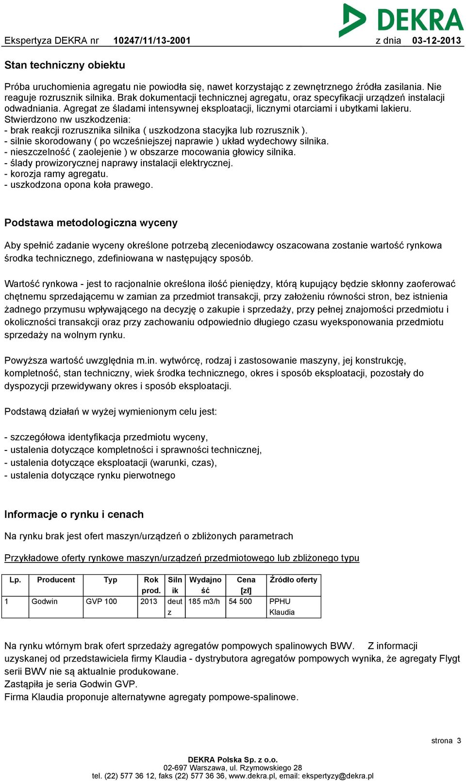 Stwierdzono nw uszkodzenia: - brak reakcji rozrusznika silnika ( uszkodzona stacyjka lub rozrusznik ). - silnie skorodowany ( po wcześniejszej naprawie ) układ wydechowy silnika.