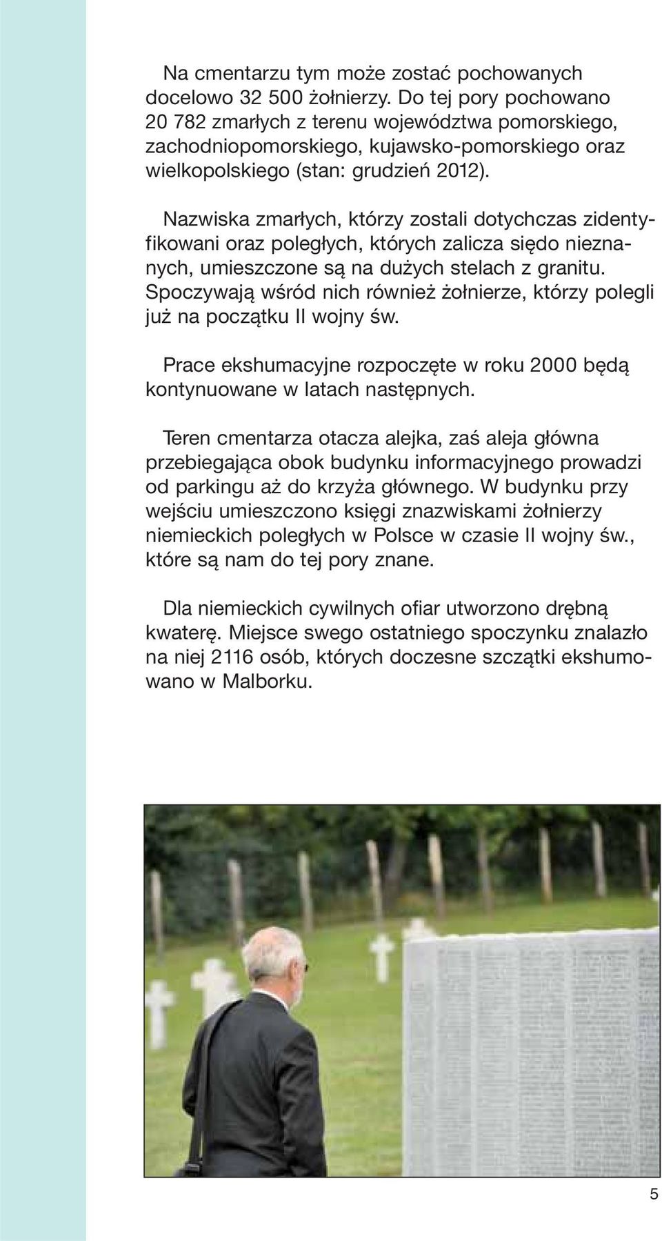 Nazwiska zmarłych, którzy zostali dotychczas zidentyfikowani oraz poległych, których zalicza siędo nieznanych, umieszczone są na dużych stelach z granitu.