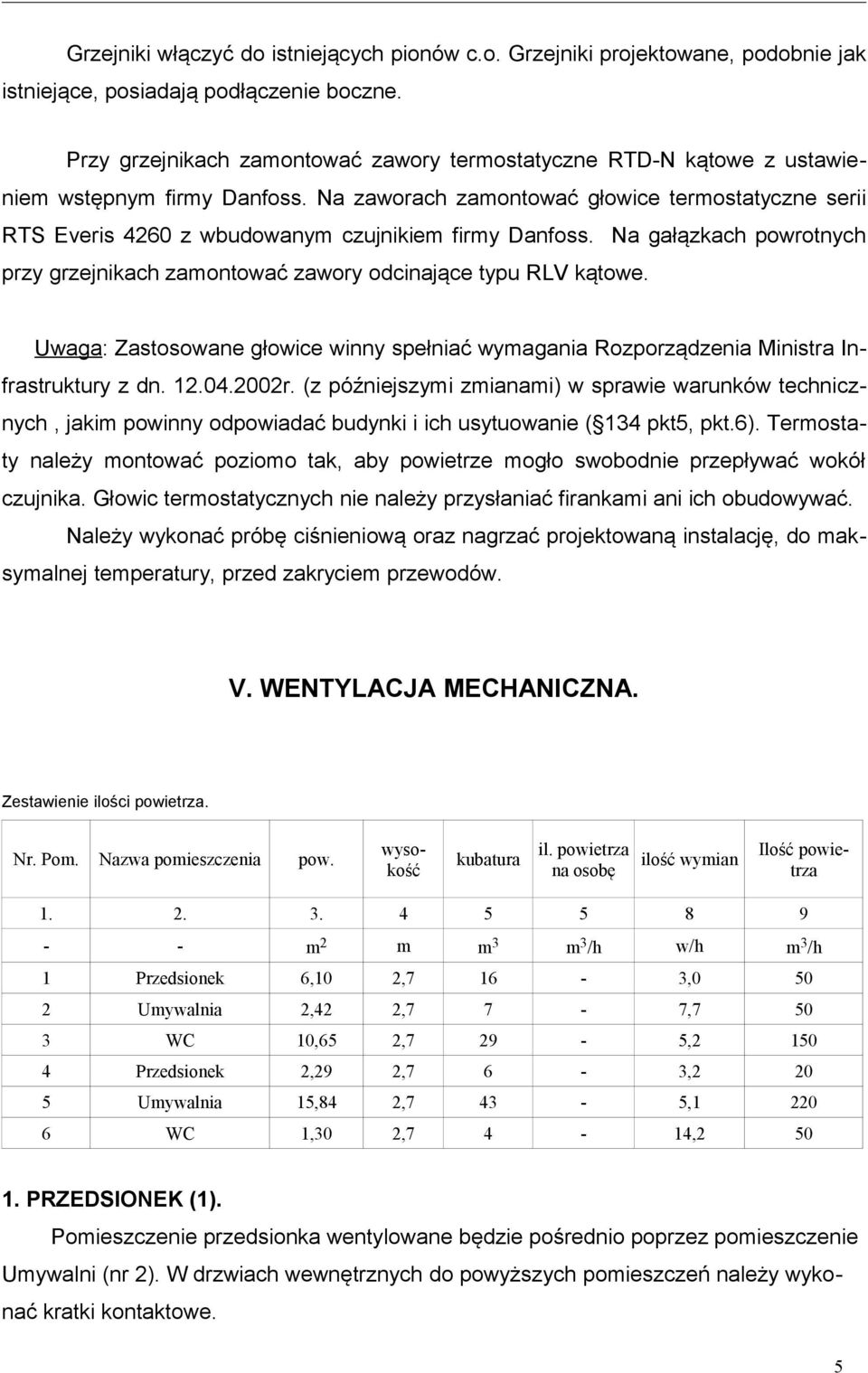 Na zaworach zamontować głowice termostatyczne serii RTS Everis 4260 z wbudowanym czujnikiem firmy Danfoss. Na gałązkach powrotnych przy grzejnikach zamontować zawory odcinające typu RLV kątowe.