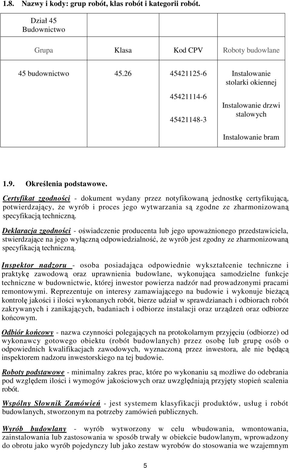 Certyfikat zgodności - dokument wydany przez notyfikowaną jednostkę certyfikującą, potwierdzający, Ŝe wyrób i proces jego wytwarzania są zgodne ze zharmonizowaną specyfikacją techniczną.