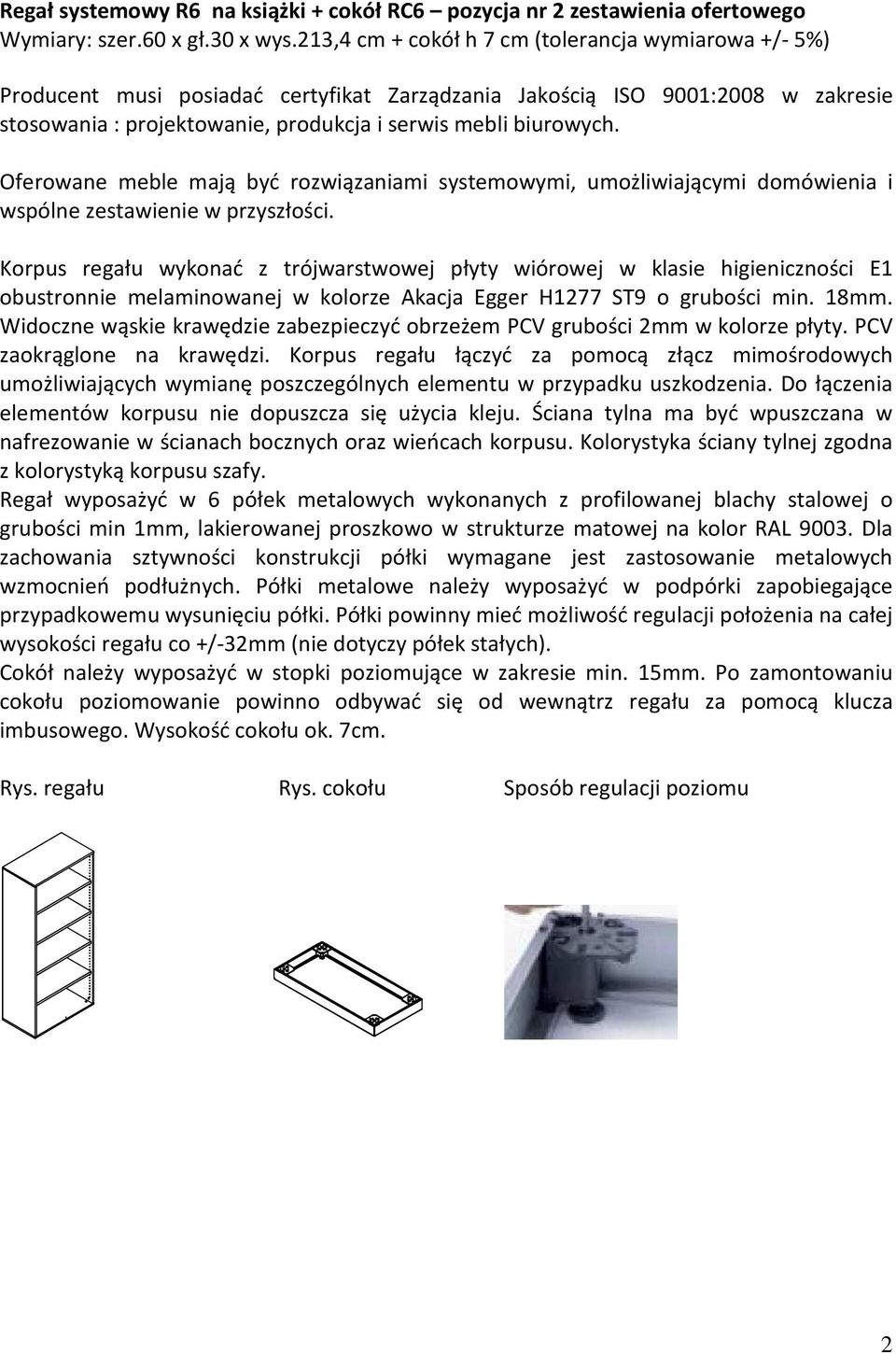 Oferowane meble mają być rozwiązaniami systemowymi, umożliwiającymi domówienia i wspólne zestawienie w przyszłości.