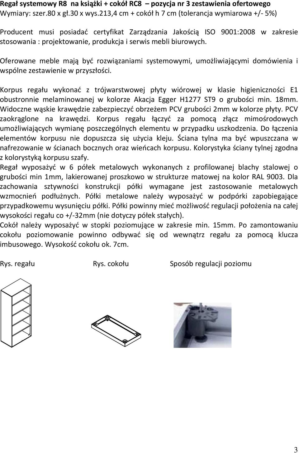 Oferowane meble mają być rozwiązaniami systemowymi, umożliwiającymi domówienia i wspólne zestawienie w przyszłości.