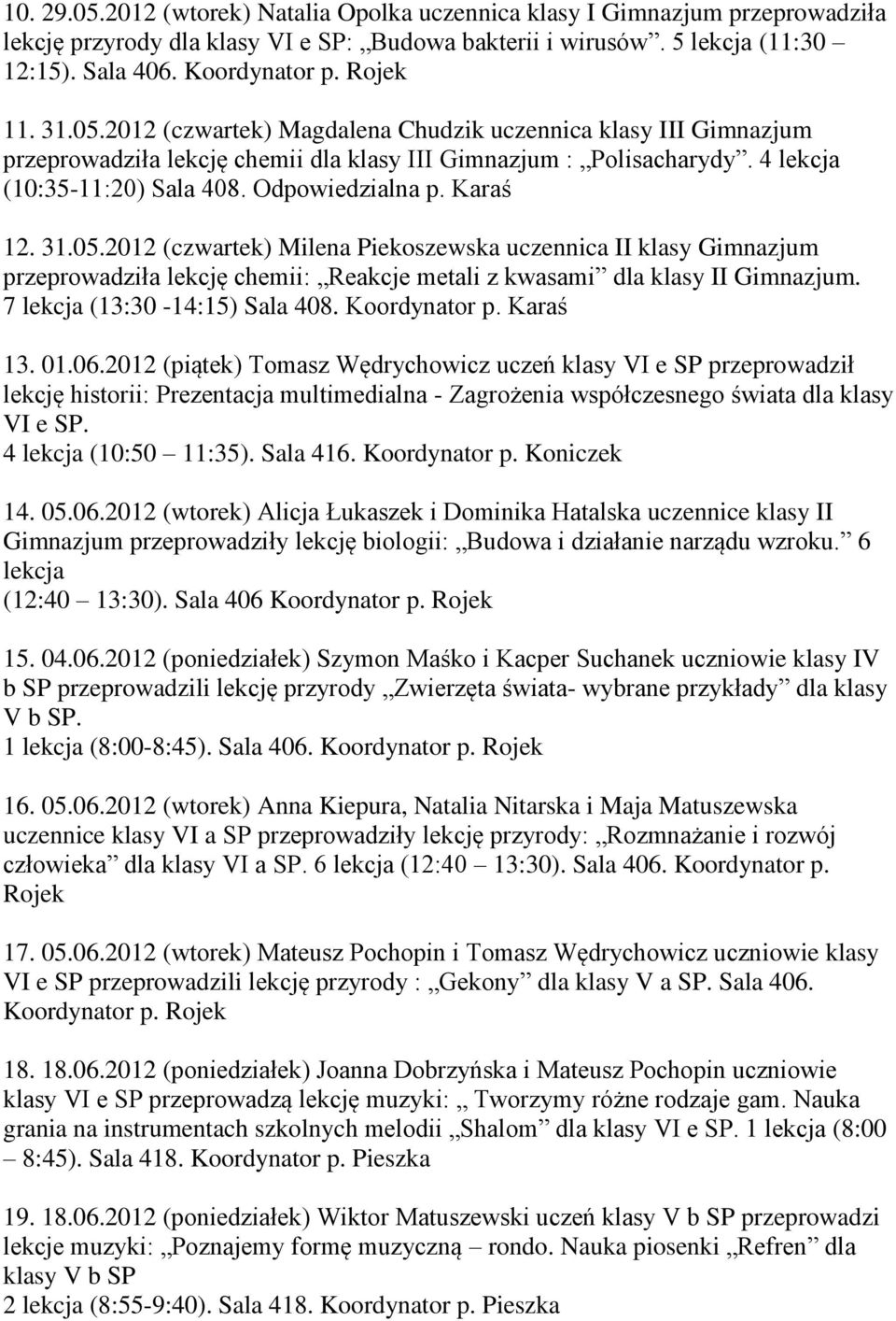 Karaś 12. 31.05.2012 (czwartek) Milena Piekoszewska uczennica II klasy Gimnazjum przeprowadziła lekcję chemii: Reakcje metali z kwasami dla klasy II Gimnazjum. 7 lekcja (13:30-14:15) Sala 408.