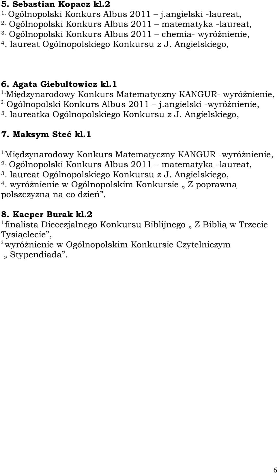 laureatka Ogólnopolskiego Konkursu z J. Angielskiego, 7. Maksym Steć kl.1 1. Międzynarodowy Konkurs Matematyczny KANGUR -wyróżnienie, Ogólnopolski Konkurs Albus 2011 matematyka -laureat, 3.