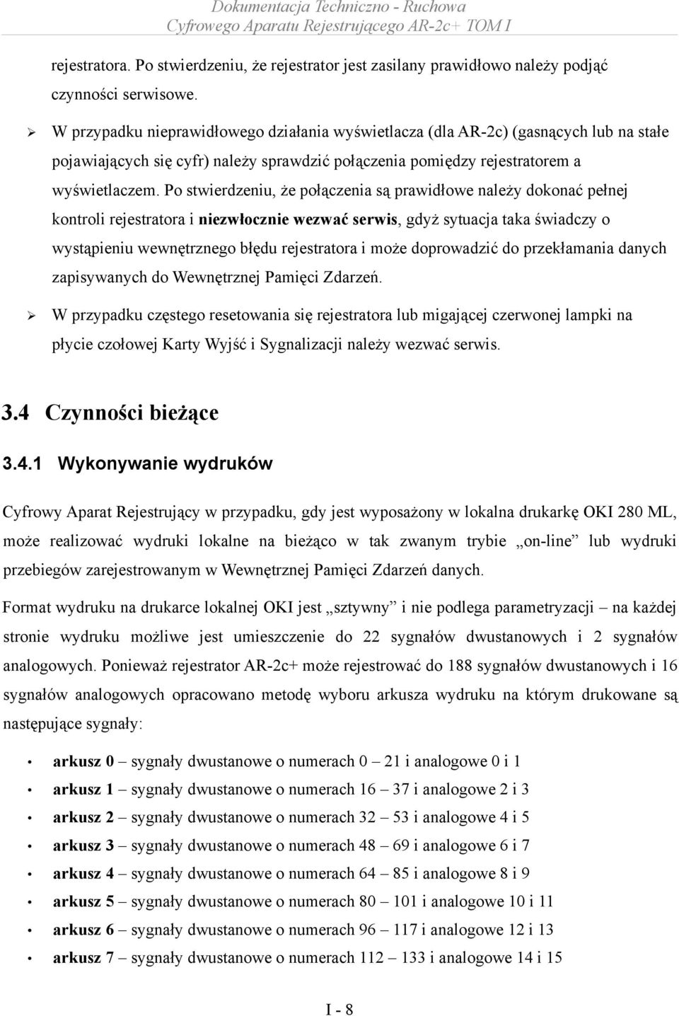 Po stwierdzeniu, że połączenia są prawidłowe należy dokonać pełnej kontroli rejestratora i niezwłocznie wezwać serwis, gdyż sytuacja taka świadczy o wystąpieniu wewnętrznego błędu rejestratora i może