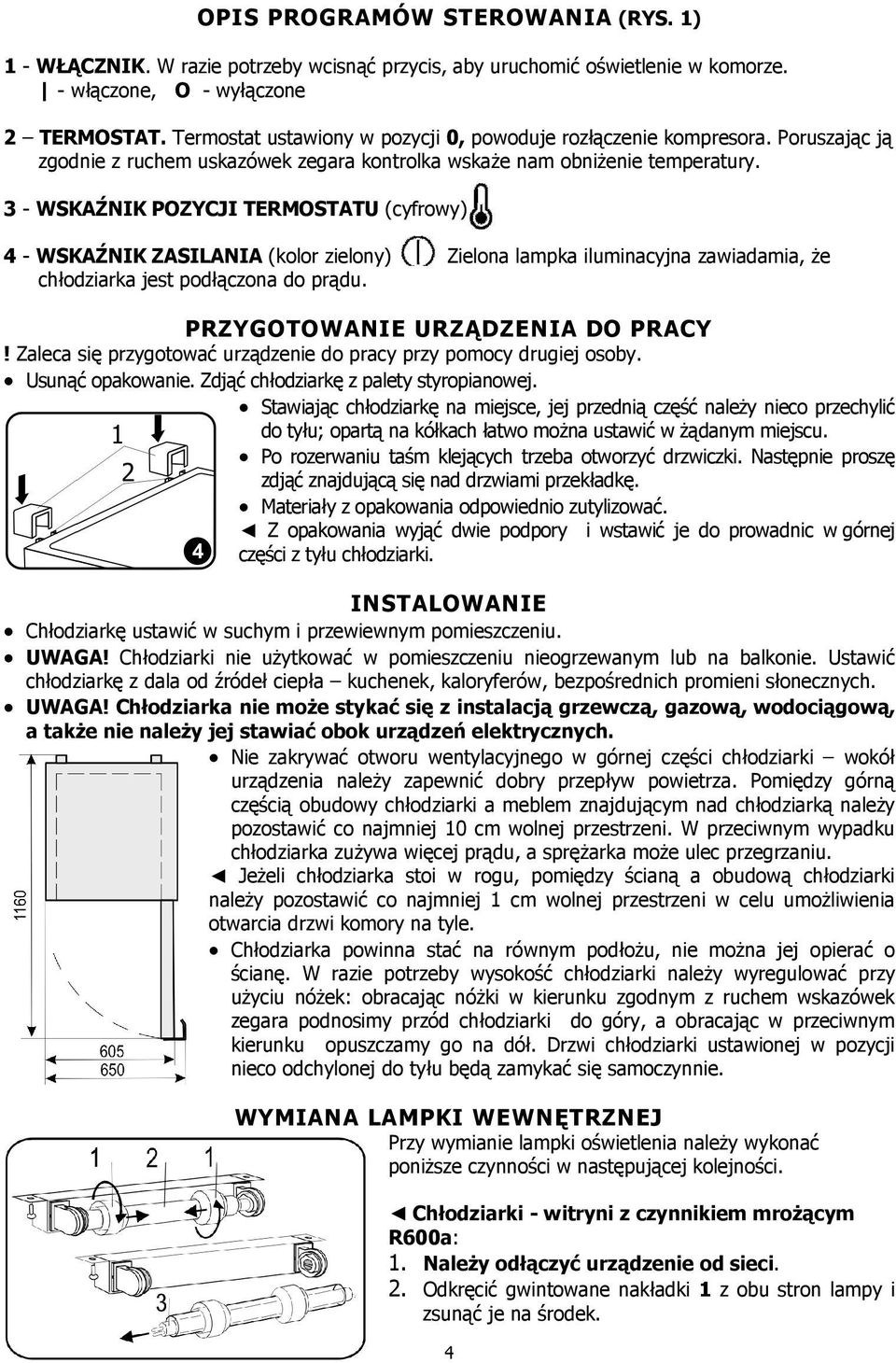 3 - WSKAŹNIK POZYCJI TERMOSTATU (cyfrowy) 4 - WSKAŹNIK ZASILANIA (kolor zielony) Zielona lampka iluminacyjna zawiadamia, Ŝe chłodziarka jest podłączona do prądu. PRZYGOTOWANIE URZĄDZENIA DO PRACY!