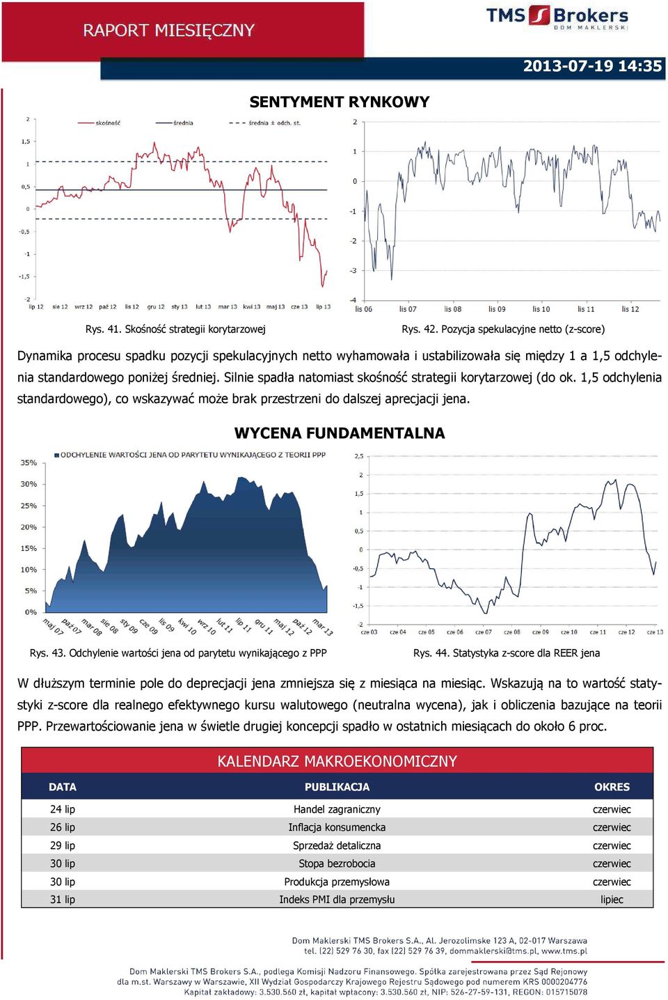 Silnie spadła natomiast skośność strategii korytarzowej (do ok. 1,5 odchylenia standardowego), co wskazywać może brak przestrzeni do dalszej aprecjacji jena. WYCENA FUNDAMENTALNA Rys. 43.