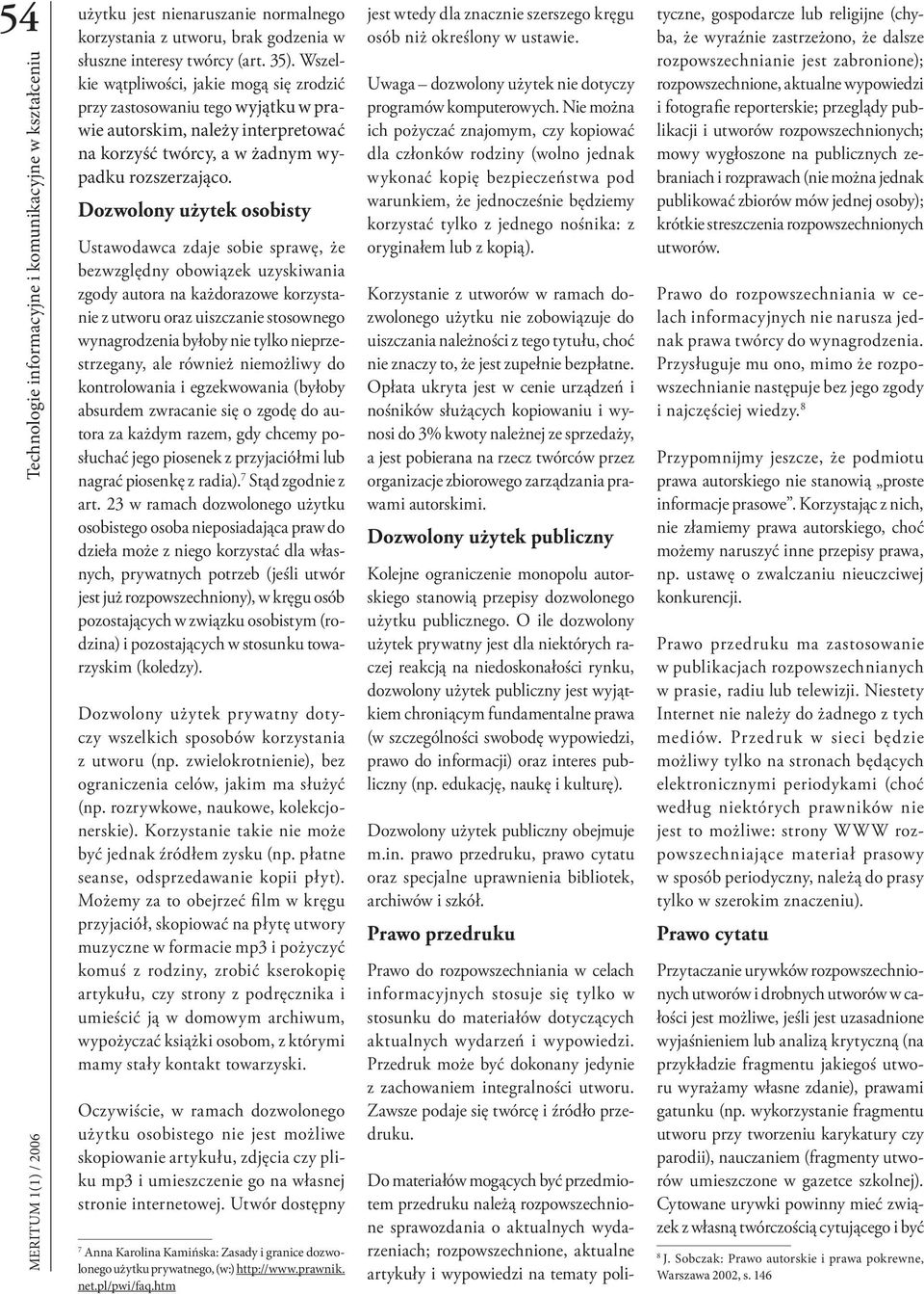 Dozwolony użytek osobisty Ustawodawca zdaje sobie sprawę, że bezwzględny obowiązek uzyskiwania zgody autora na każdorazowe korzystanie z utworu oraz uiszczanie stosownego wynagrodzenia byłoby nie