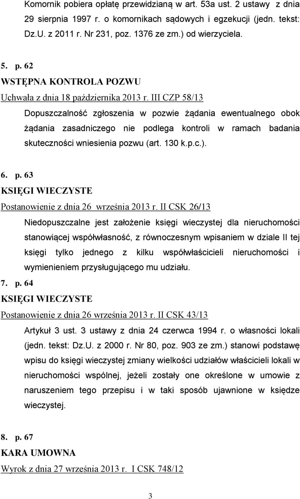 II CSK 26/13 Niedopuszczalne jest założenie księgi wieczystej dla nieruchomości stanowiącej współwłasność, z równoczesnym wpisaniem w dziale II tej księgi tylko jednego z kilku współwłaścicieli