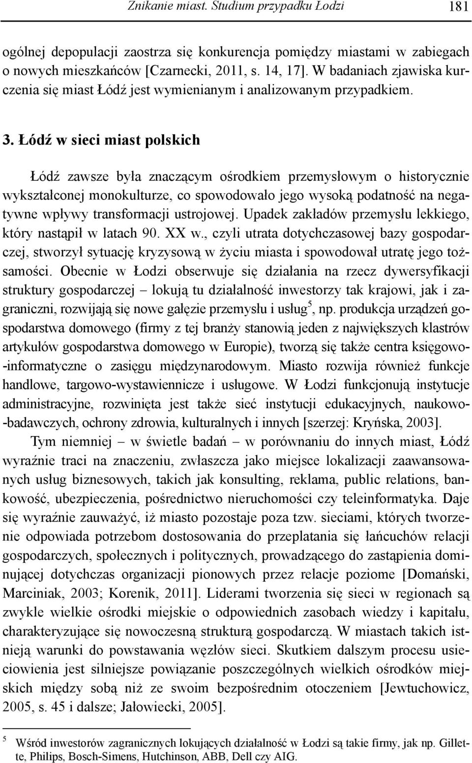 Łódź w sieci miast polskich Łódź zawsze była znaczącym ośrodkiem przemysłowym o historycznie wykształconej monokulturze, co spowodowało jego wysoką podatność na negatywne wpływy transformacji