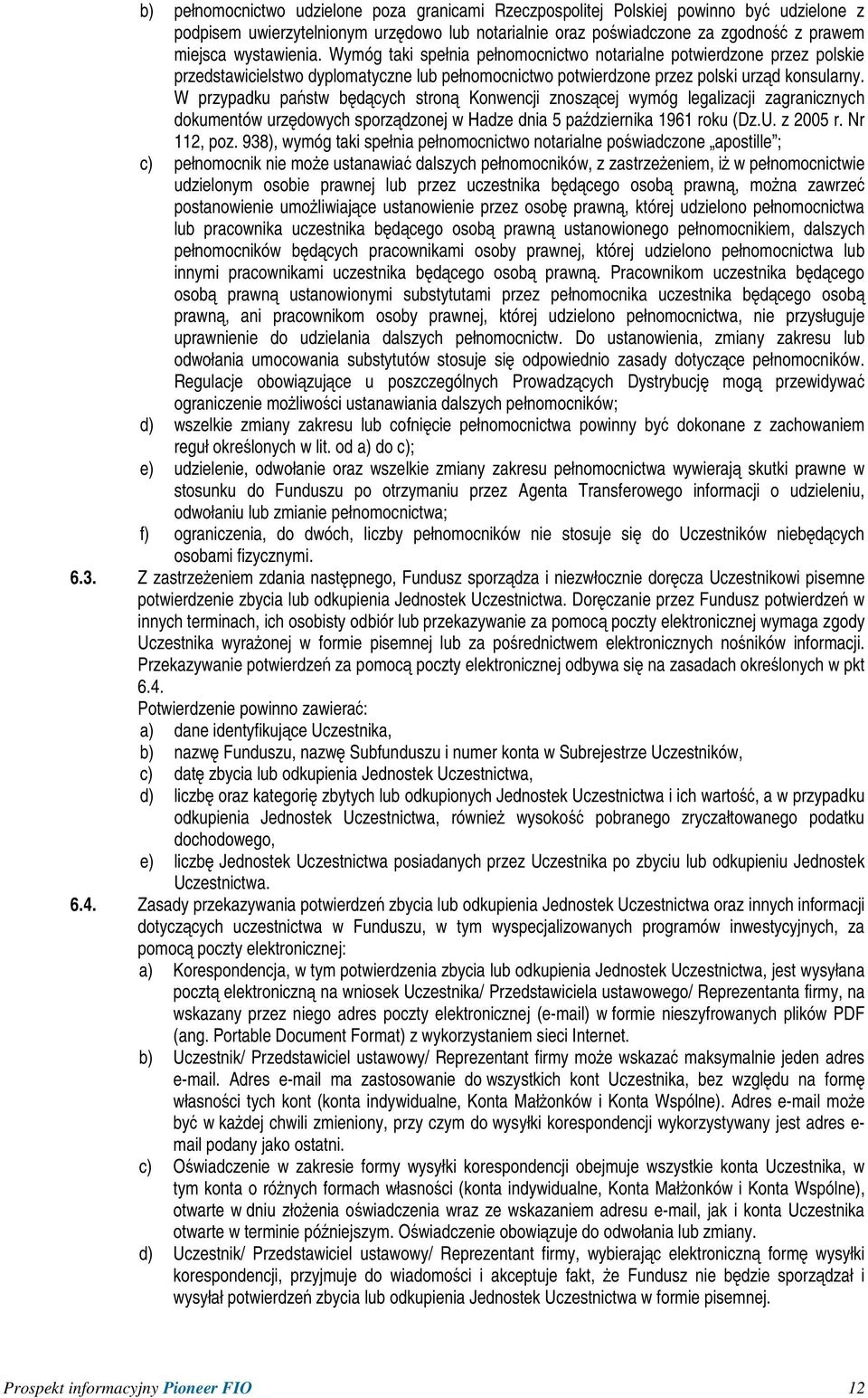 W przypadku państw będących stroną Konwencji znoszącej wymóg legalizacji zagranicznych dokumentów urzędowych sporządzonej w Hadze dnia 5 października 1961 roku (Dz.U. z 2005 r. Nr 112, poz.